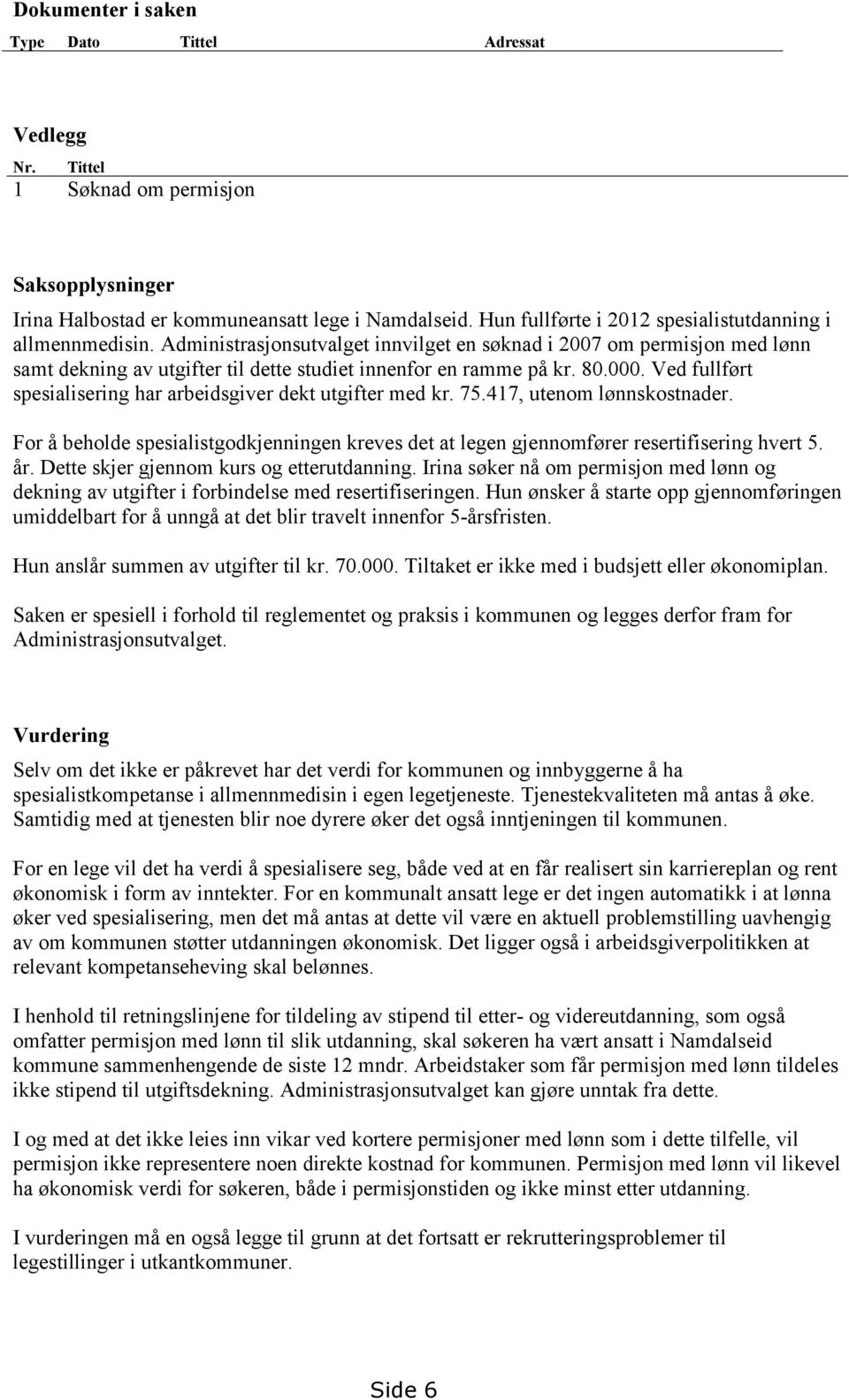 80.000. Ved fullført spesialisering har arbeidsgiver dekt utgifter med kr. 75.417, utenom lønnskostnader.