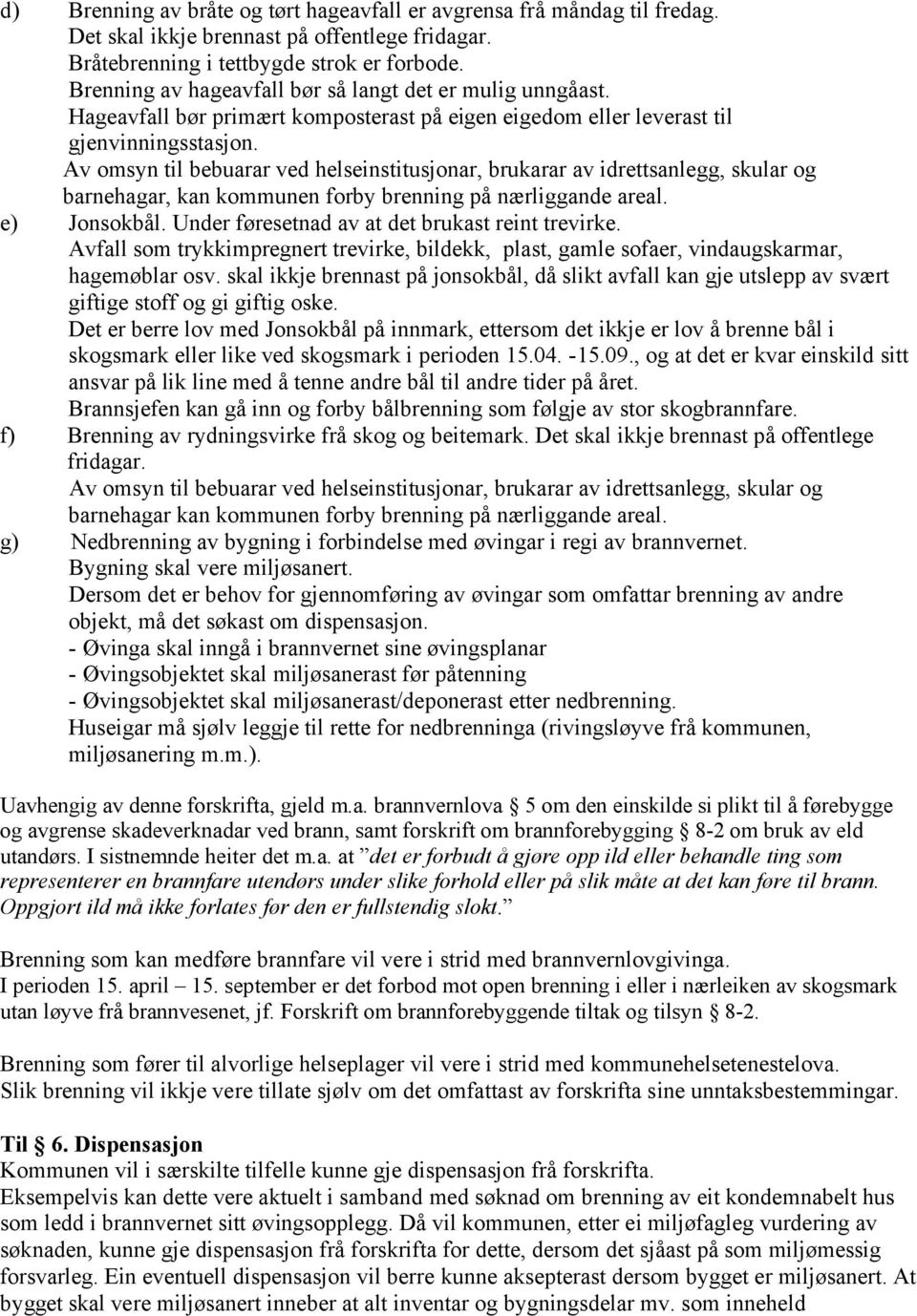 Av omsyn til bebuarar ved helseinstitusjonar, brukarar av idrettsanlegg, skular og barnehagar, kan kommunen forby brenning på nærliggande areal. e) Jonsokbål.