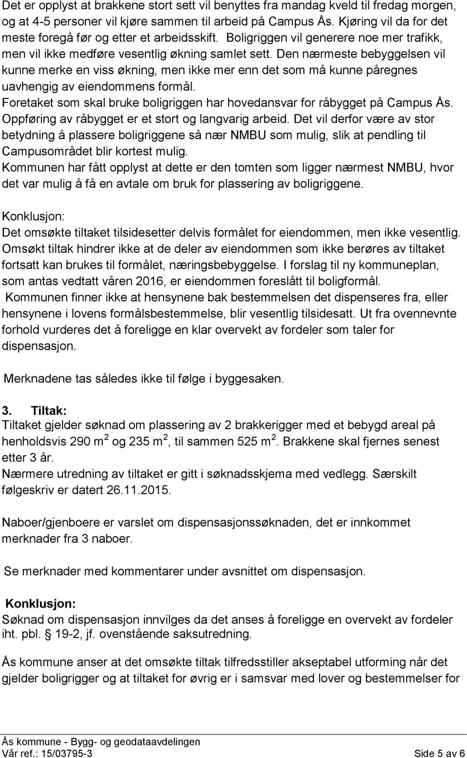 Den nærmeste bebyggelsen vil kunne merke en viss økning, men ikke mer enn det som må kunne påregnes uavhengig av eiendommens formål.