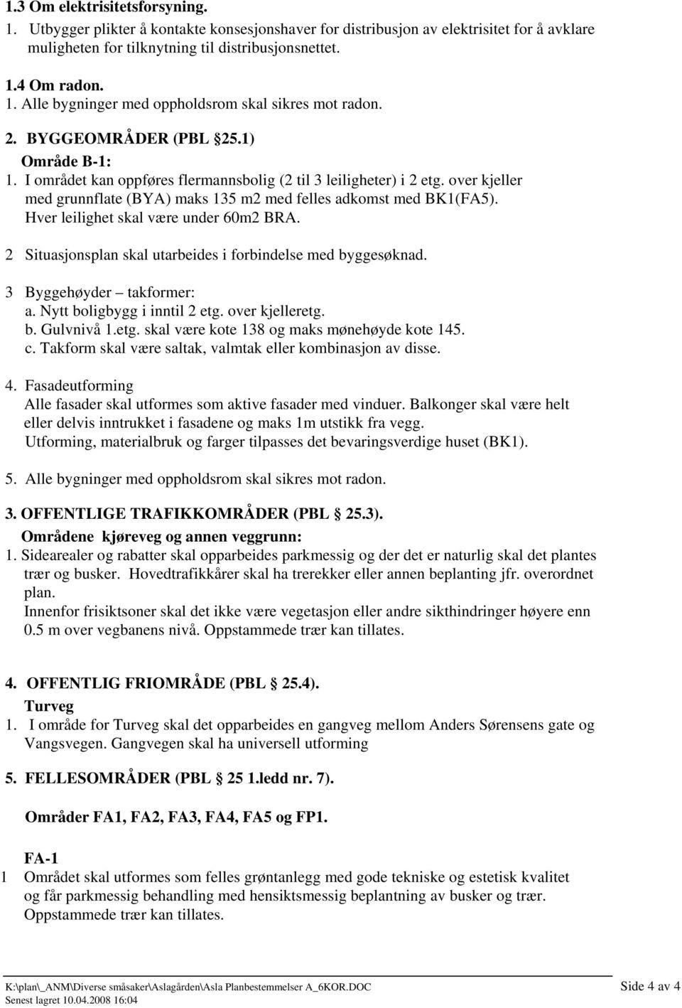 Hver leilighet skal være under 60m2 BRA. 2 Situasjonsplan skal utarbeides i forbindelse med byggesøknad. 3 Byggehøyder takformer: a. Nytt boligbygg i inntil 2 etg.