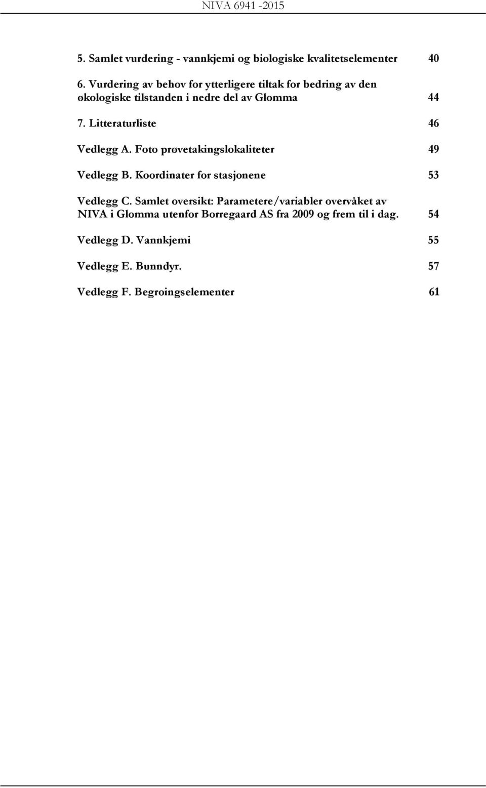 Litteraturliste 46 Vedlegg A. Foto prøvetakingslokaliteter 49 Vedlegg B. Koordinater for stasjonene 53 Vedlegg C.