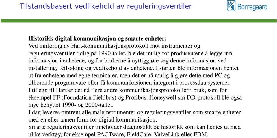 I starten ble informasjonen hentet ut fra enhetene med egne terminaler, men det er nå mulig å gjøre dette med PC og tilhørende programvare eller få kommunikasjonen integrert i prosessdatasystemer.