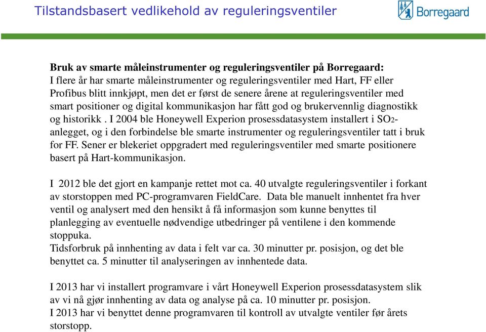 I 2004 ble Honeywell Experion prosessdatasystem installert i SO2- anlegget, og i den forbindelse ble smarte instrumenter og reguleringsventiler tatt i bruk for FF.