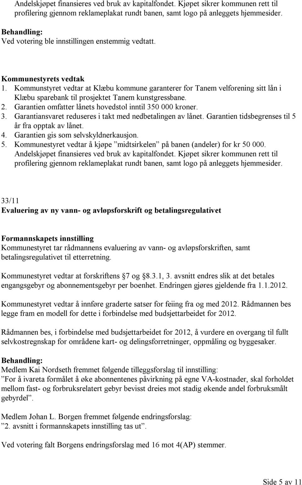 0 000 kroner. 3. Garantiansvaret reduseres i takt med nedbetalingen av lånet. Garantien tidsbegrenses til 5 år fra opptak av lånet. 4. Garantien gis som selvskyldnerkausjon. 5. Kommunestyret vedtar å kjøpe midtsirkelen på banen (andeler) for kr 50 000.