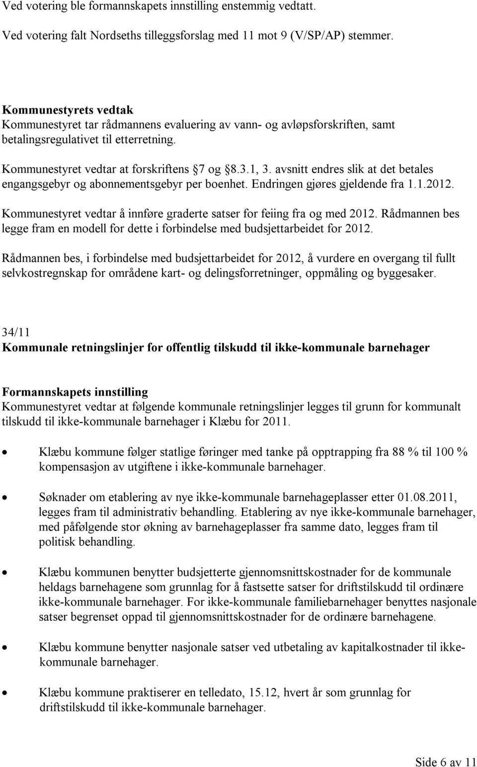 avsnitt endres slik at det betales engangsgebyr og abonnementsgebyr per boenhet. Endringen gjøres gjeldende fra 1.1.2012. Kommunestyret vedtar å innføre graderte satser for feiing fra og med 2012.