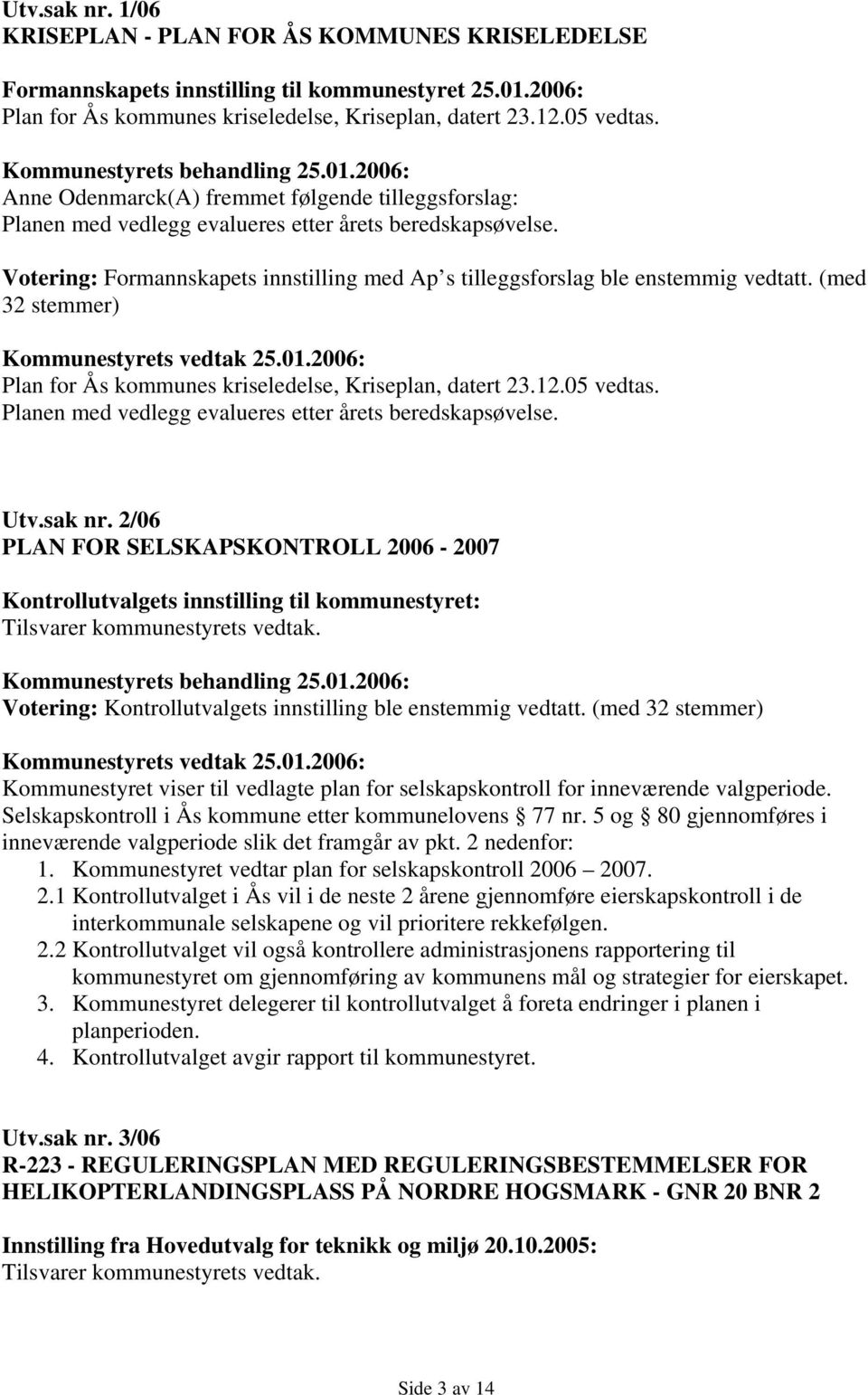 (med 32 stemmer) Plan for Ås kommunes kriseledelse, Kriseplan, datert 23.12.05 vedtas. Planen med vedlegg evalueres etter årets beredskapsøvelse. Utv.sak nr.