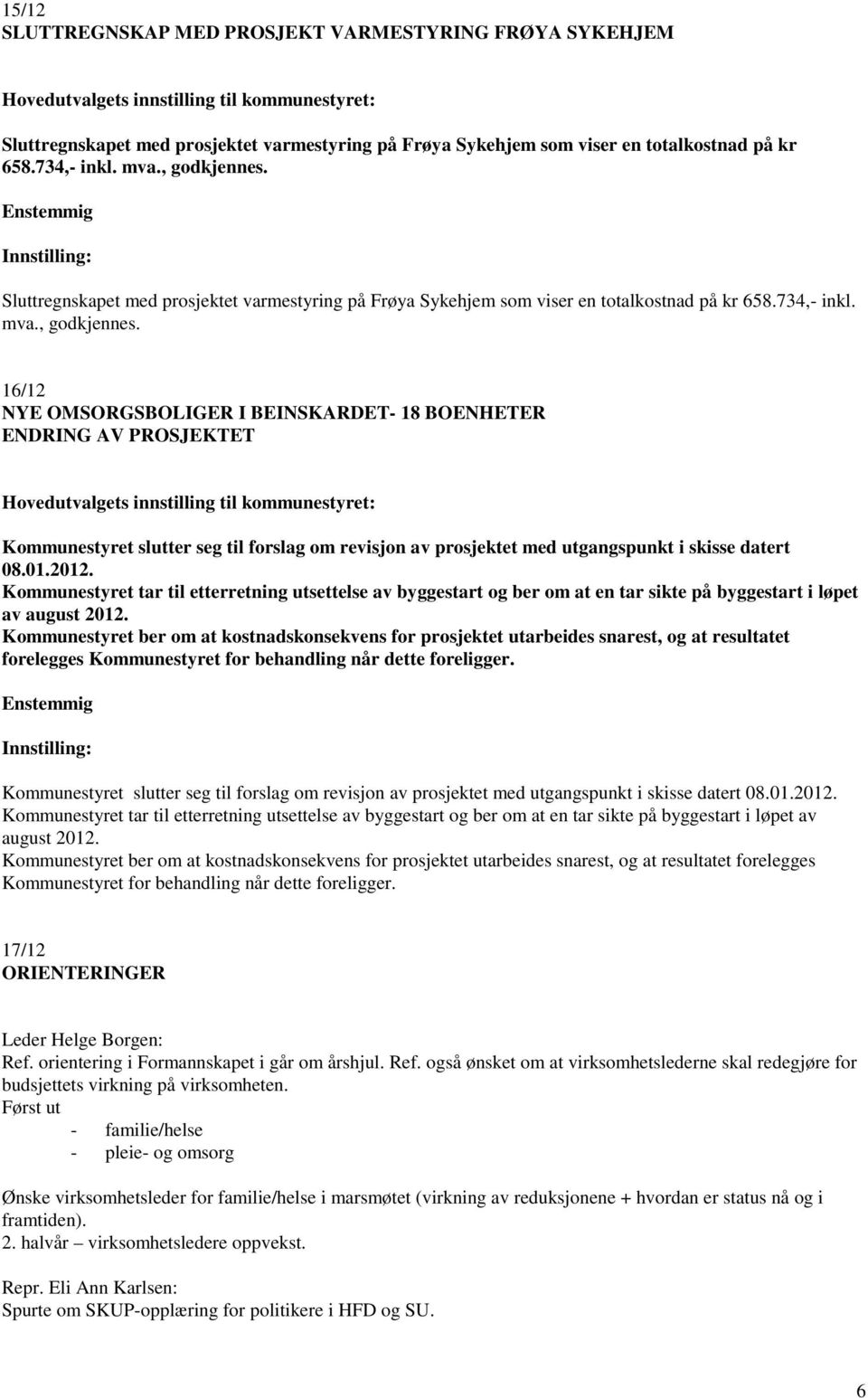 16/12 NYE OMSORGSBOLIGER I BEINSKARDET- 18 BOENHETER ENDRING AV PROSJEKTET Kommunestyret slutter seg til forslag om revisjon av prosjektet med utgangspunkt i skisse datert 08.01.2012.