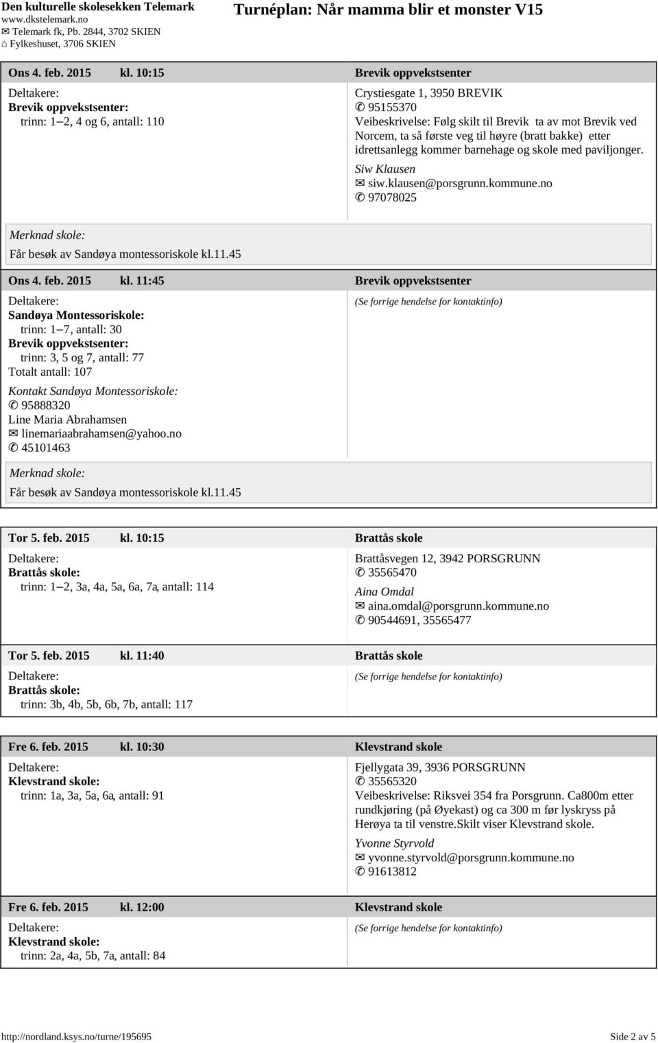 veg til høyre (bratt bakke) etter idrettsanlegg kommer barnehage og skole med paviljonger. Siw Klausen siw.klausen@porsgrunn.kommune.no 97078025 Får besøk av Sandøya montessoriskole kl.11.