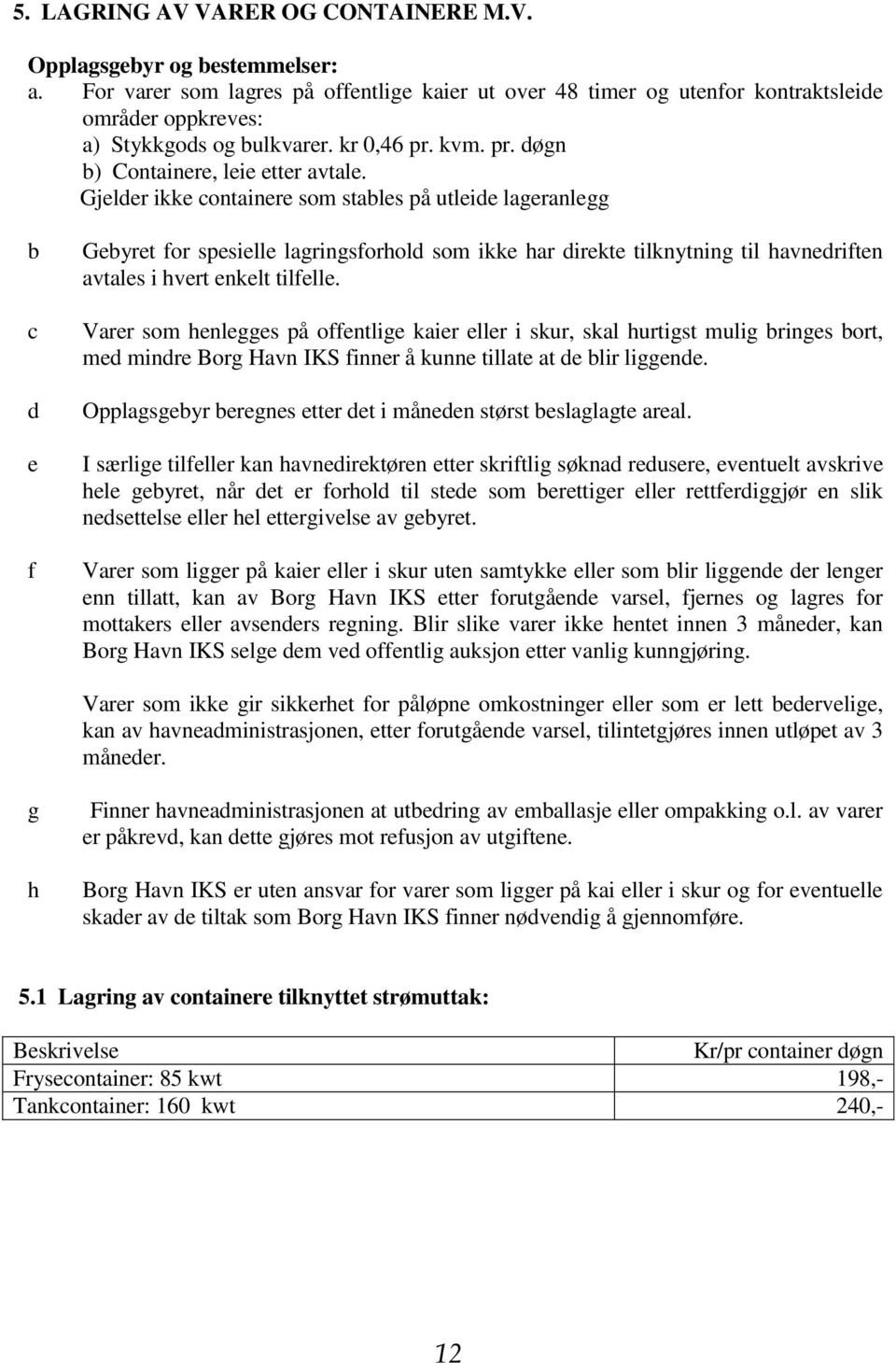 Gjelder ikke containere som stables på utleide lageranlegg b c d e f Gebyret for spesielle lagringsforhold som ikke har direkte tilknytning til havnedriften avtales i hvert enkelt tilfelle.