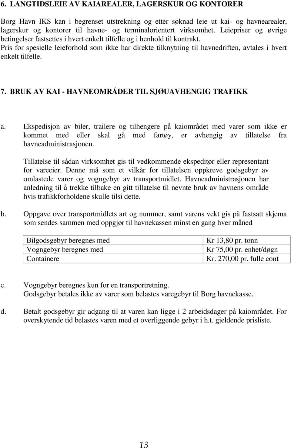 Pris for spesielle leieforhold som ikke har direkte tilknytning til havnedriften, avtales i hvert enkelt tilfelle. 7. BRUK AV KAI - HAVNEOMRÅDER TIL SJØUAVHENGIG TRAFIKK a.