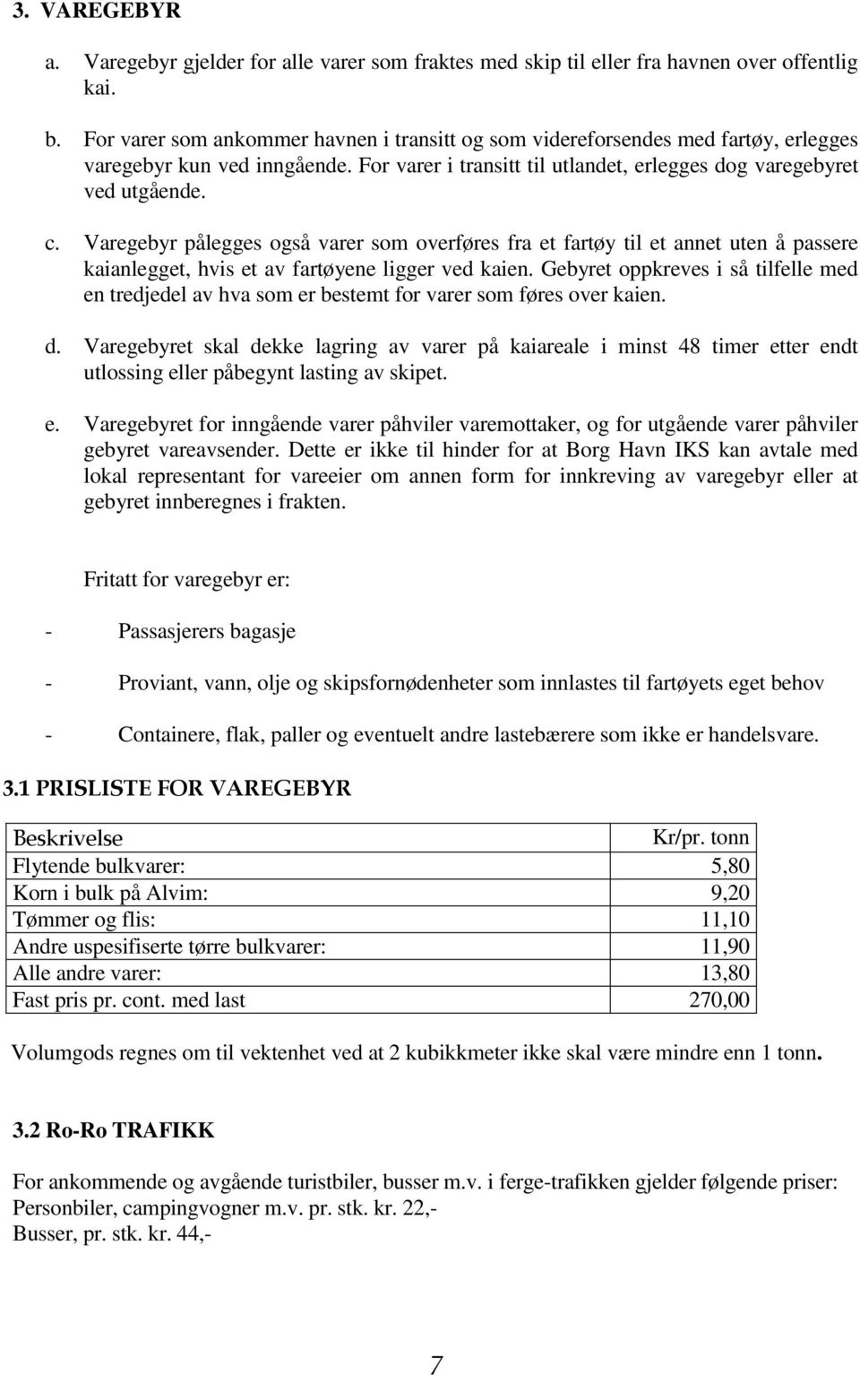 Varegebyr pålegges også varer som overføres fra et fartøy til et annet uten å passere kaianlegget, hvis et av fartøyene ligger ved kaien.