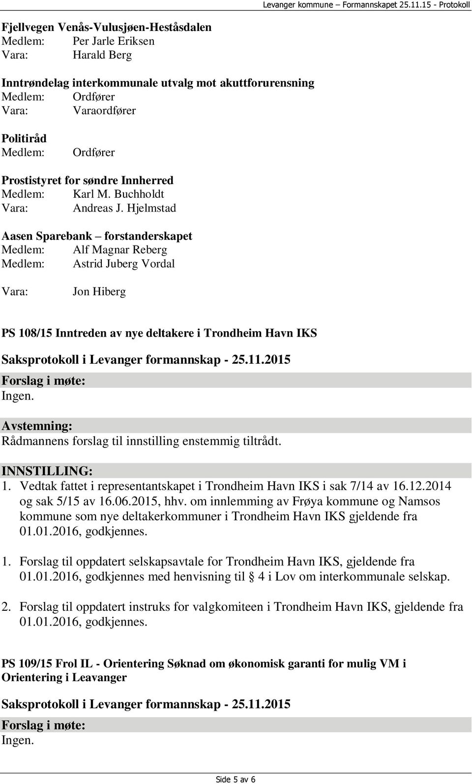 Hjelmstad Aasen Sparebank forstanderskapet Medlem: Alf Magnar Reberg Medlem: Astrid Juberg Vordal Jon Hiberg PS 108/15 Inntreden av nye deltakere i Trondheim Havn IKS Ingen.