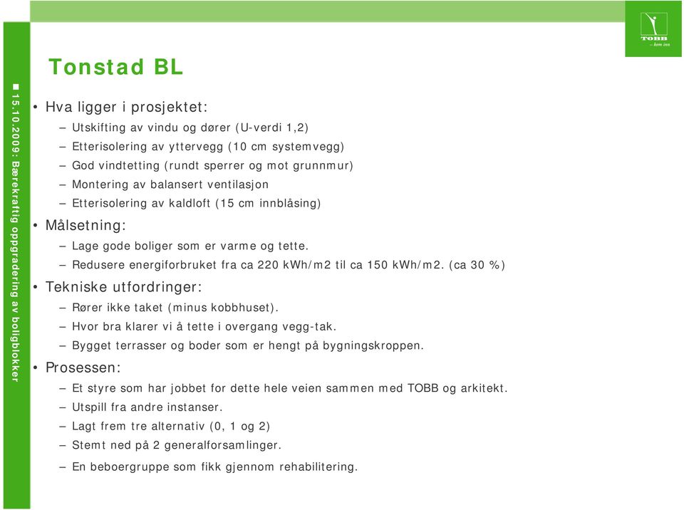 (ca 30 %) Tekniske utfordringer: Rører ikke taket (minus kobbhuset). Hvor bra klarer vi å tette i overgang vegg-tak. Bygget terrasser og boder som er hengt på bygningskroppen.