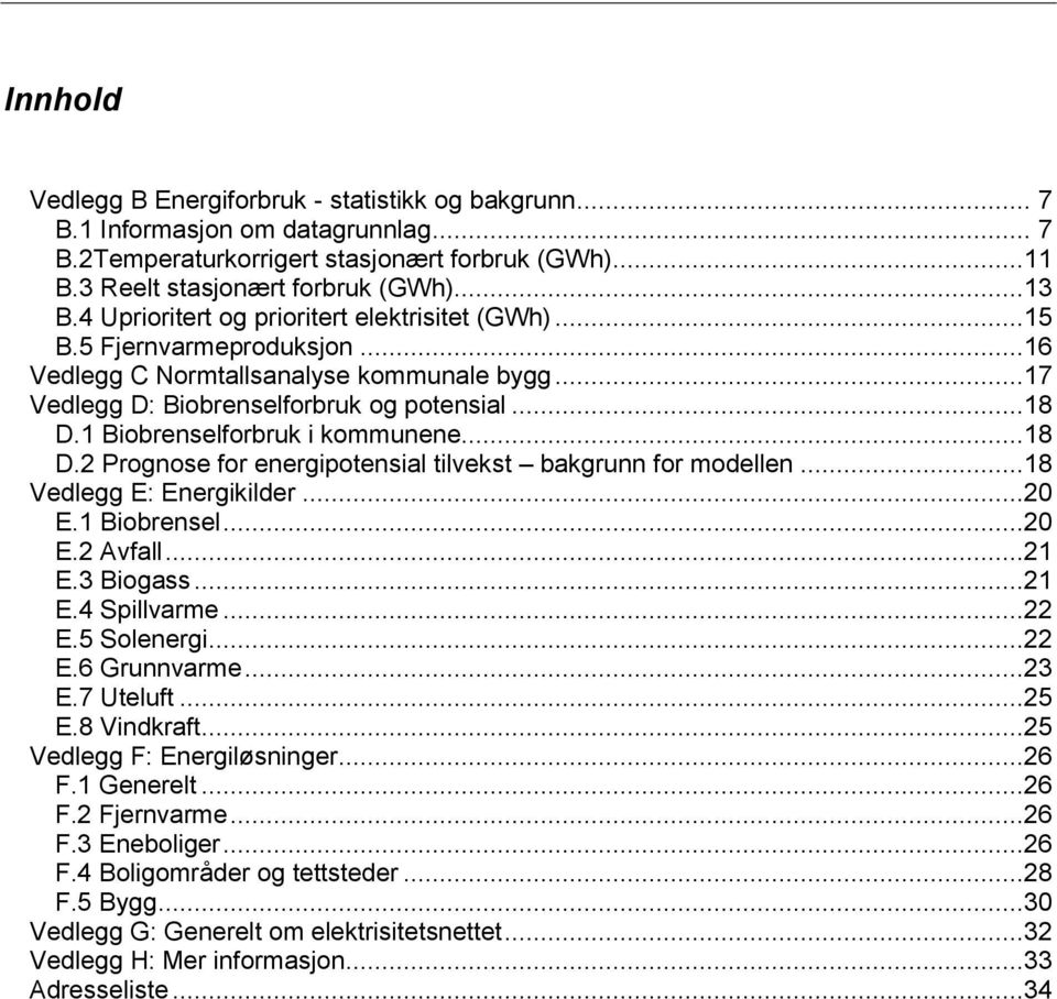 1 Biobrenselforbruk i kommunene...18 D.2 Prognose for energipotensial tilvekst bakgrunn for modellen...18 Vedlegg E: Energikilder...20 E.1 Biobrensel...20 E.2 Avfall...21 E.3 Biogass...21 E.4 Spillvarme.