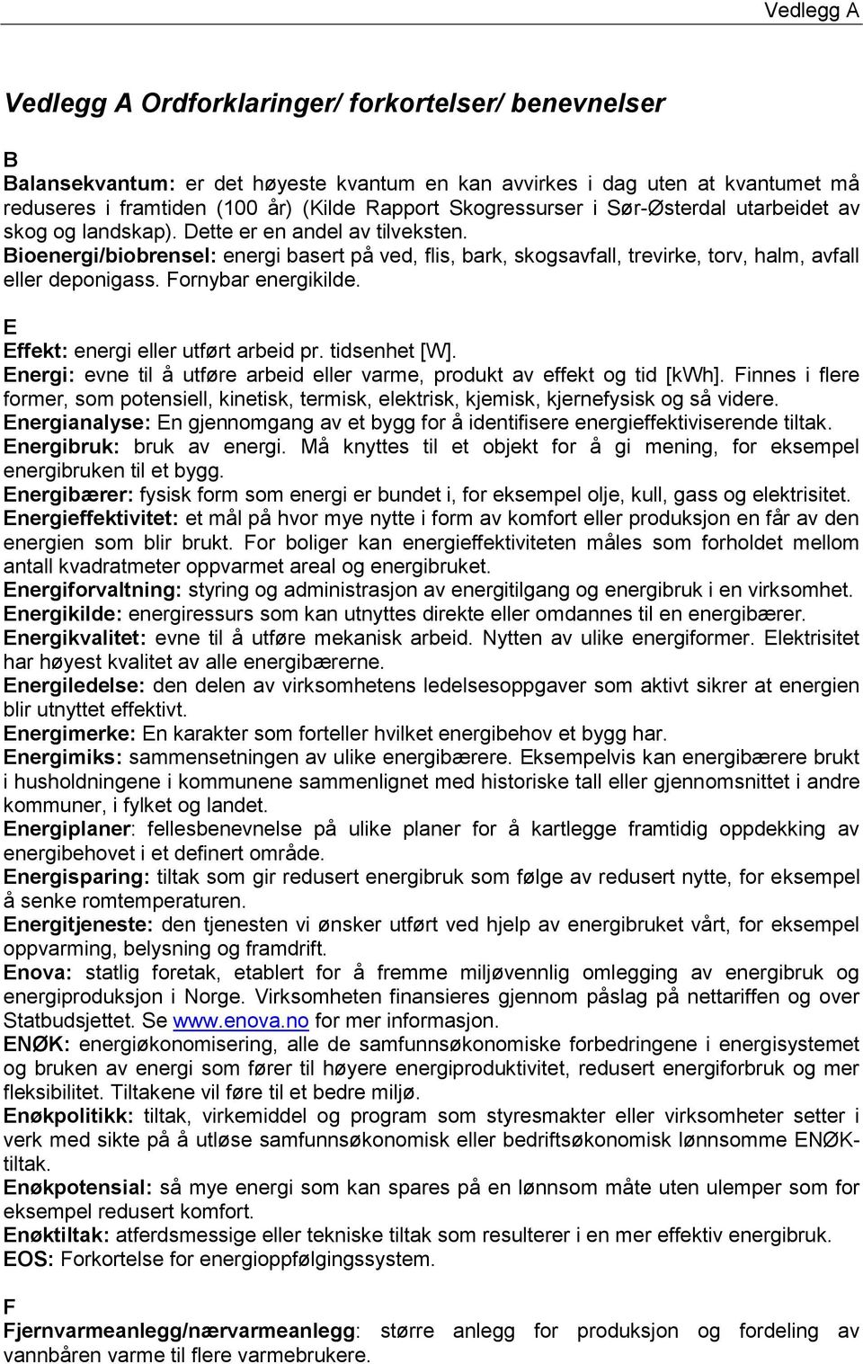 Bioenergi/biobrensel: energi basert på ved, flis, bark, skogsavfall, trevirke, torv, halm, avfall eller deponigass. Fornybar energikilde. E Effekt: energi eller utført arbeid pr. tidsenhet [W].