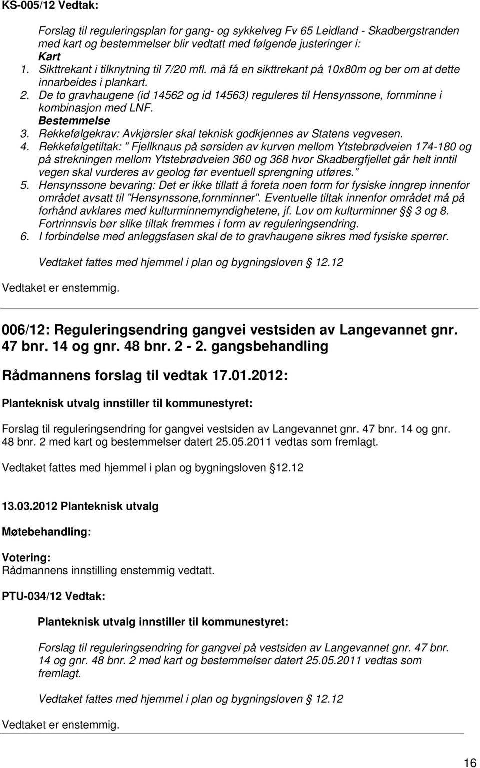 De to gravhaugene (id 14562 og id 14563) reguleres til Hensynssone, fornminne i kombinasjon med LNF. Bestemmelse 3. Rekkefølgekrav: Avkjørsler skal teknisk godkjennes av Statens vegvesen. 4.