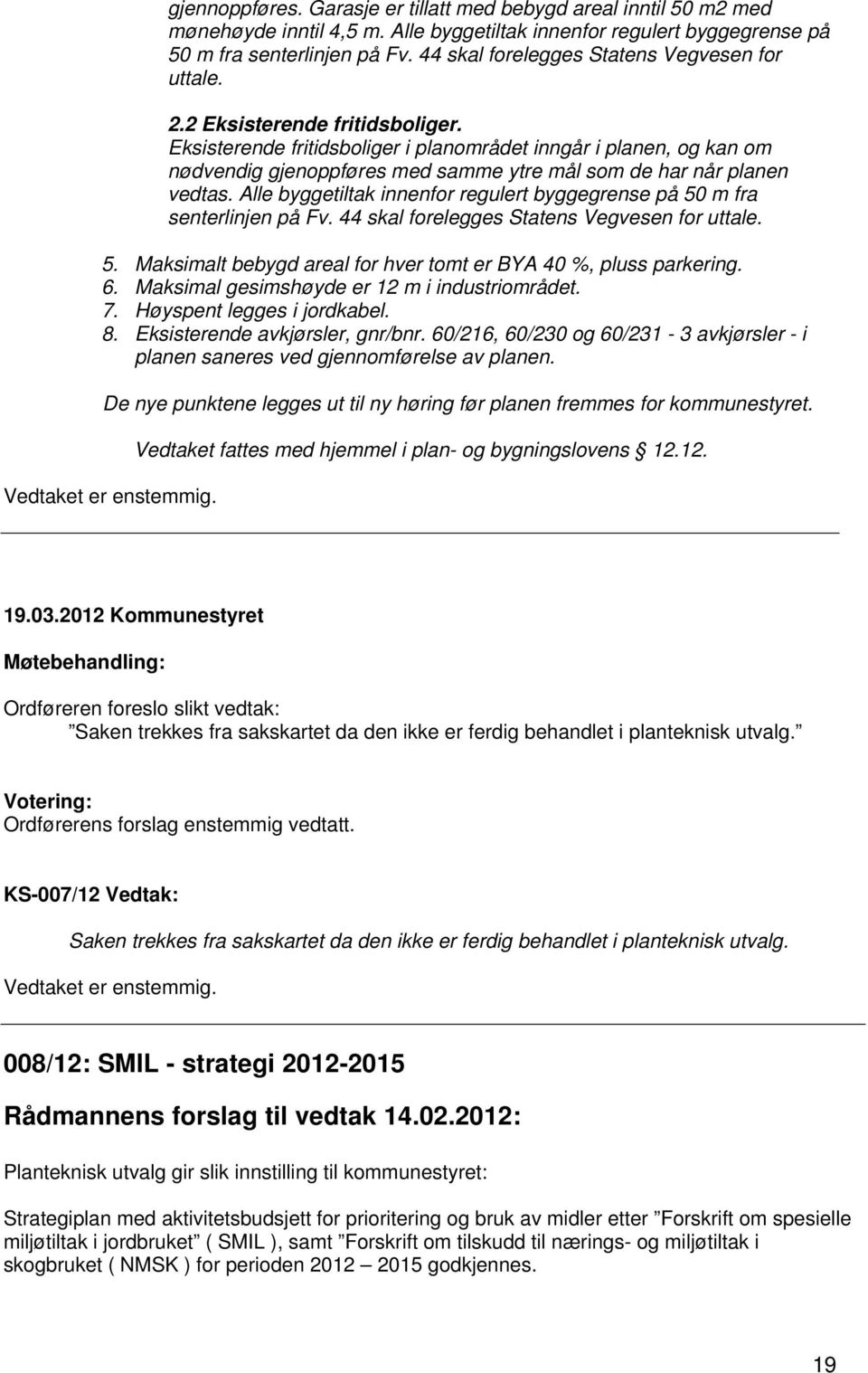 Eksisterende fritidsboliger i planområdet inngår i planen, og kan om nødvendig gjenoppføres med samme ytre mål som de har når planen vedtas.