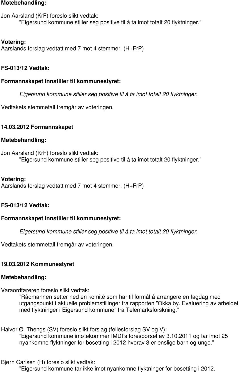 2012 Formannskapet  (H+FrP) FS-013/12 Vedtak: Formannskapet innstiller til kommunestyret: Eigersund kommune stiller seg positive til å ta imot totalt 20 flyktninger.
