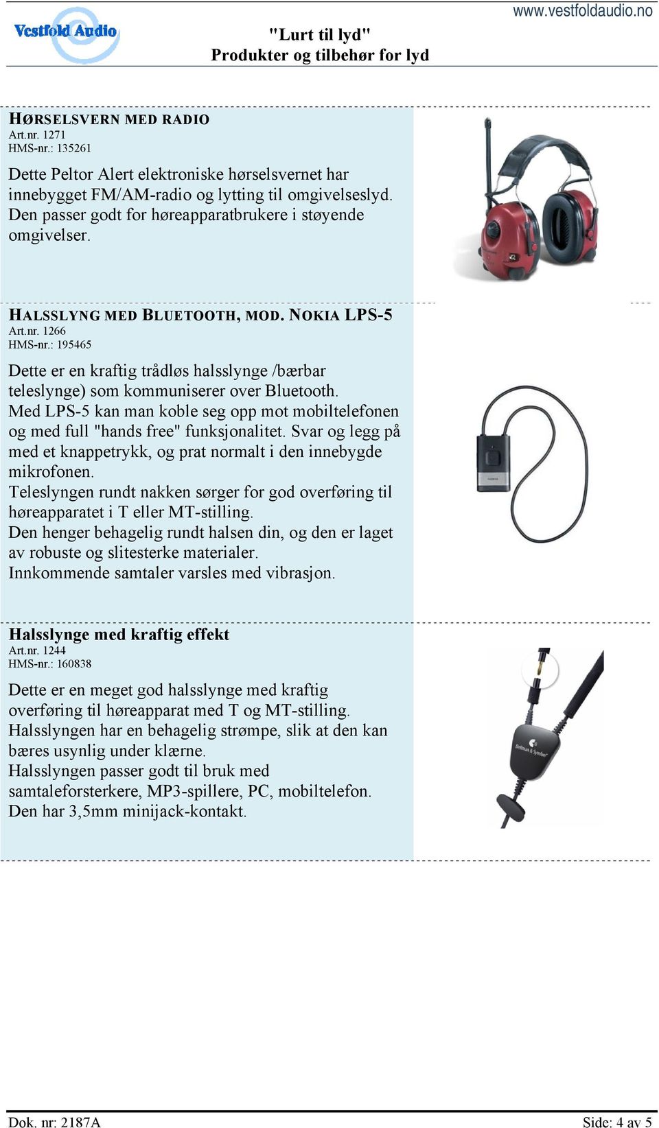 : 195465 Dette er en kraftig trådløs halsslynge /bærbar teleslynge) som kommuniserer over Bluetooth. Med LPS-5 kan man koble seg opp mot mobiltelefonen og med full "hands free" funksjonalitet.