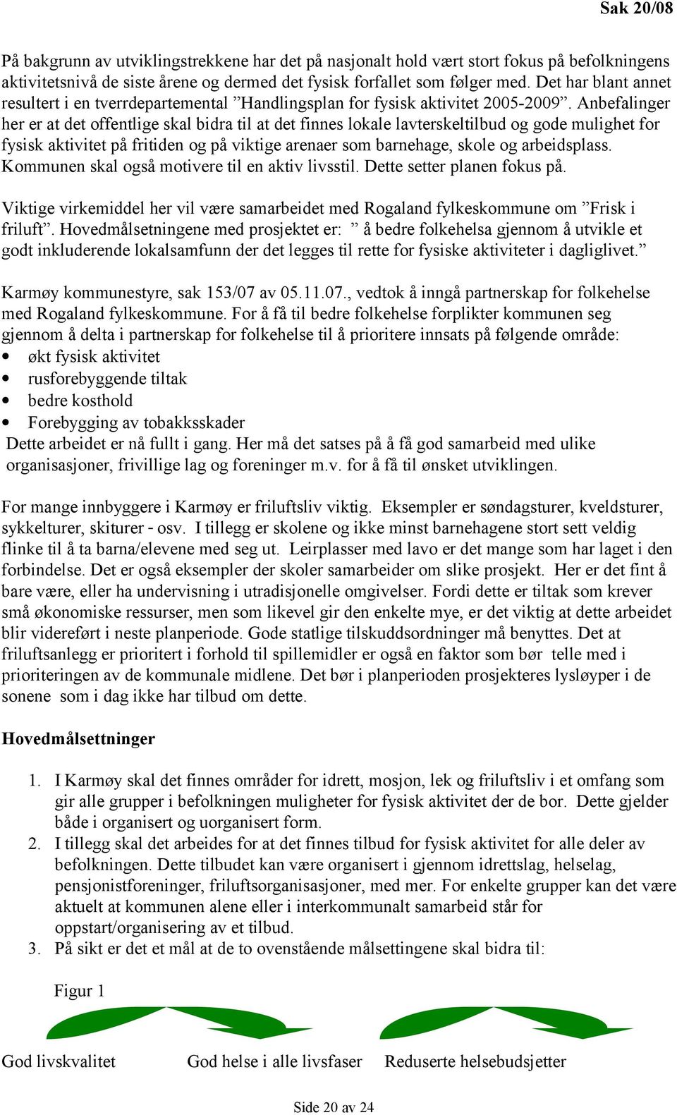 Anbefalinger her er at det offentlige skal bidra til at det finnes lokale lavterskeltilbud og gode mulighet for fysisk aktivitet på fritiden og på viktige arenaer som barnehage, skole og arbeidsplass.