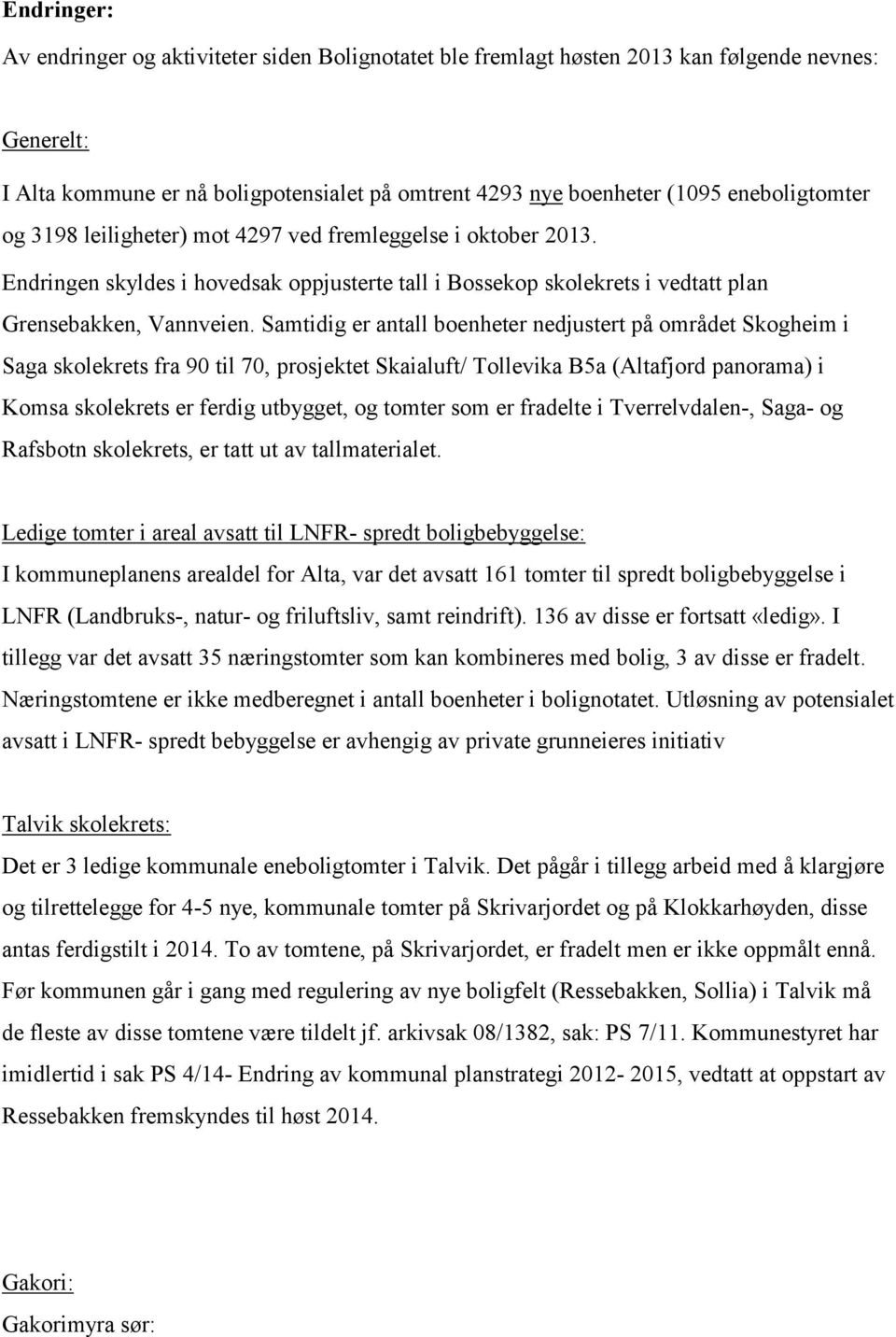 Samtidig er antall boenheter nedjustert på området Skogheim i Saga skolekrets fra 90 til 70, prosjektet Skaialuft/ Tollevika B5a (Altafjord panorama) i Komsa skolekrets er ferdig utbygget, og tomter