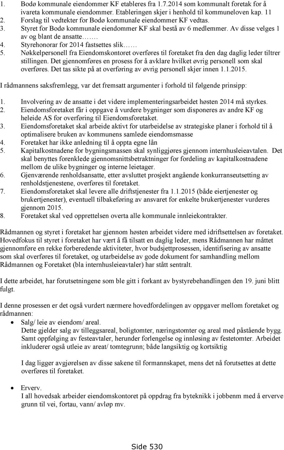 Styrehonorar for 2014 fastsettes slik 5. Nøkkelpersonell fra Eiendomskontoret overføres til foretaket fra den dag daglig leder tiltrer stillingen.