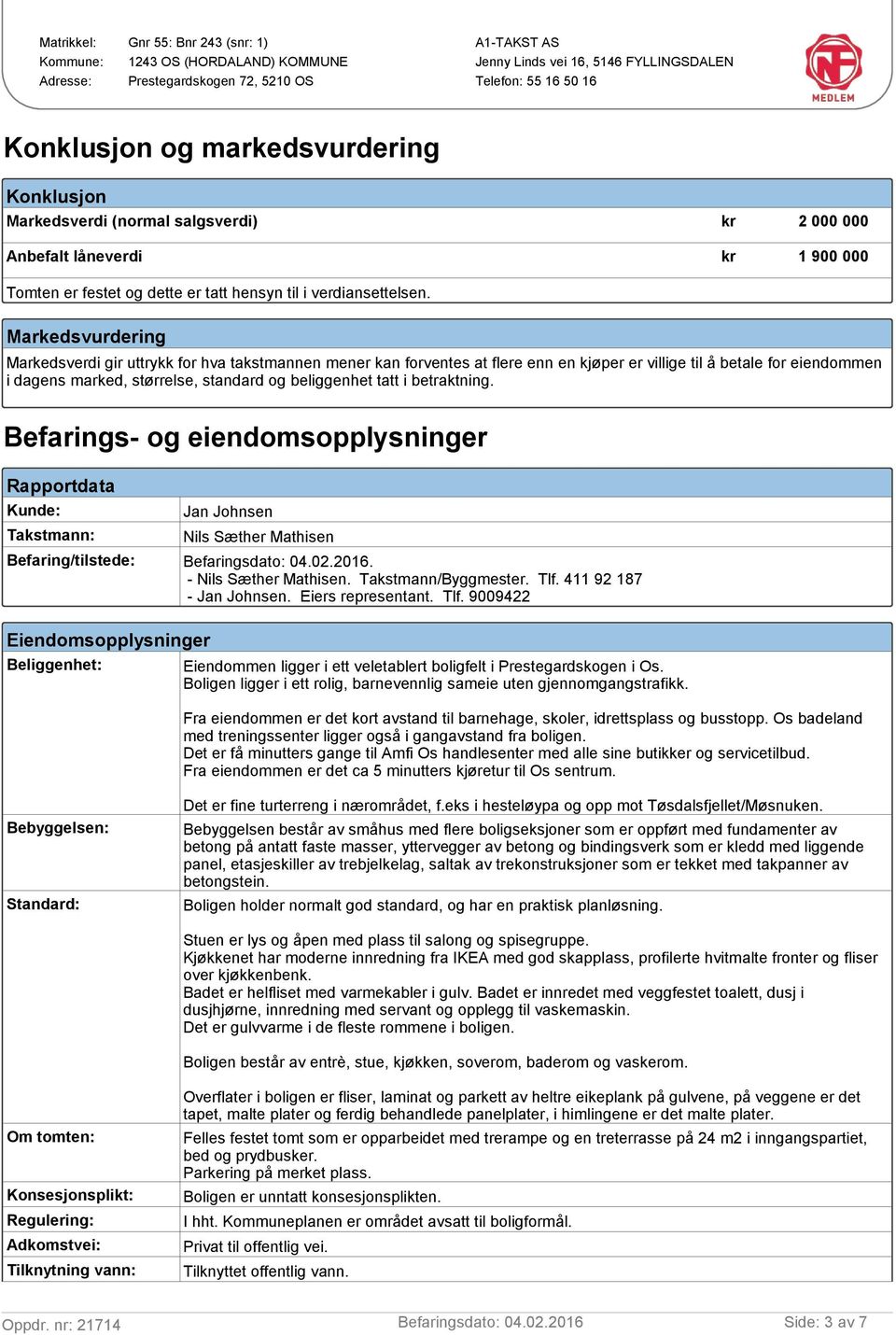 tatt i betraktning. Befarings- og eiendomsopplysninger Rapportdata Kunde: Takstmann: Jan Johnsen Nils Sæther Mathisen Befaring/tilstede: Befaringsdato: 04.02.2016. - Nils Sæther Mathisen.