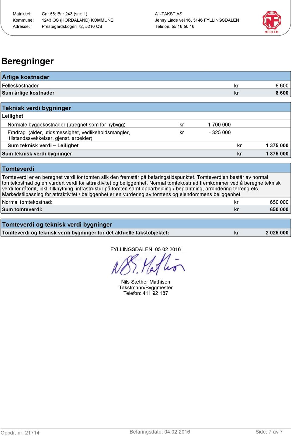 arbeider) Sum teknisk verdi Leilighet kr 1 375 000 Sum teknisk verdi bygninger kr 1 375 000 Tomteverdi Tomteverdi er en beregnet verdi for tomten slik den fremstår på befaringstidspunktet.