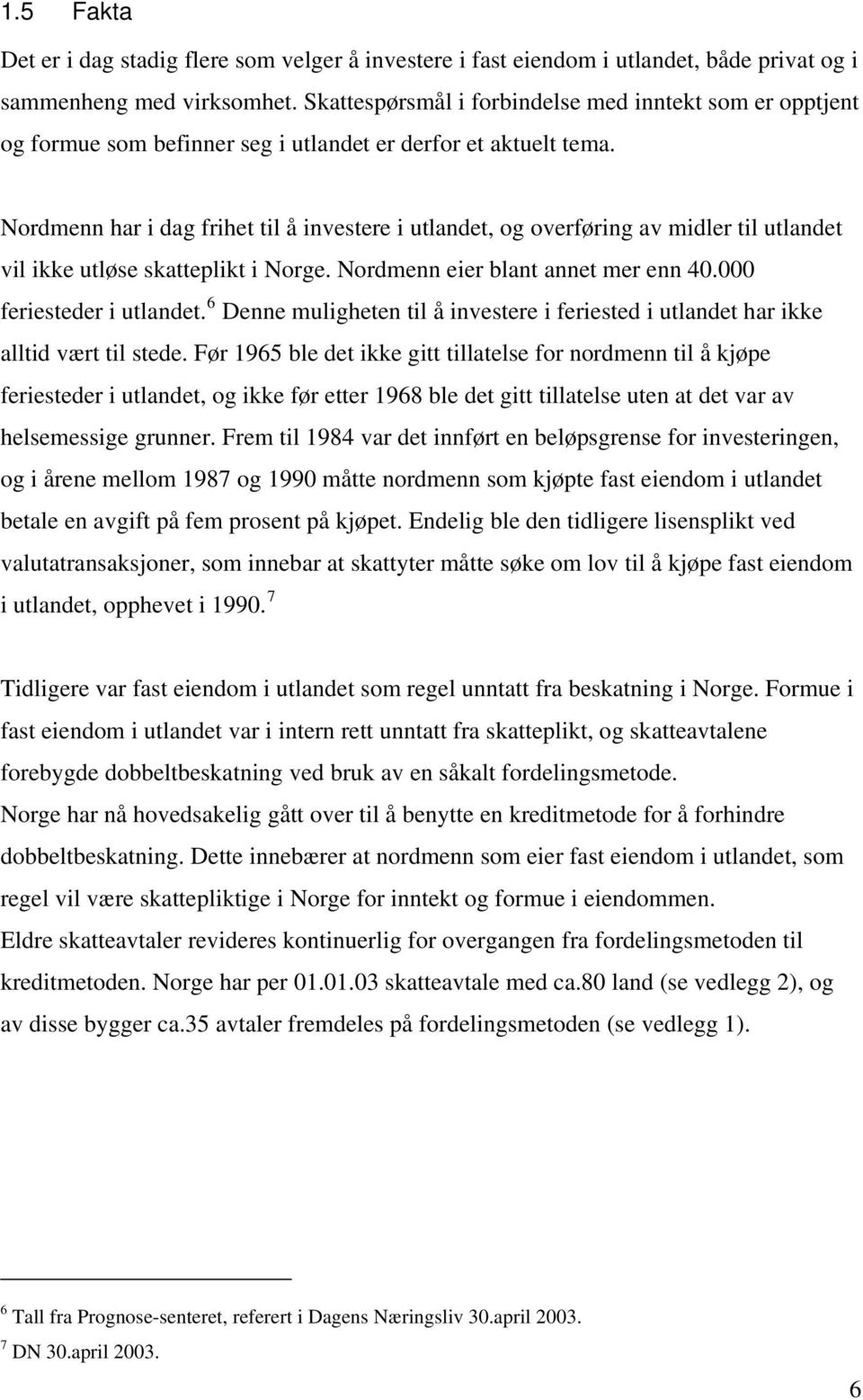 Nordmenn har i dag frihet til å investere i utlandet, og overføring av midler til utlandet vil ikke utløse skatteplikt i Norge. Nordmenn eier blant annet mer enn 40.000 feriesteder i utlandet.