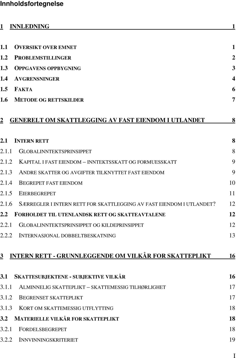 1.4 BEGREPET FAST EIENDOM 10 2.1.5 EIERBEGREPET 11 2.1.6 SÆRREGLER I INTERN RETT FOR SKATTLEGGING AV FAST EIENDOM I UTLANDET? 12 2.2 FORHOLDET TIL UTENLANDSK RETT OG SKATTEAVTALENE 12 2.2.1 GLOBALINNTEKTSPRINSIPPET OG KILDEPRINSIPPET 12 2.