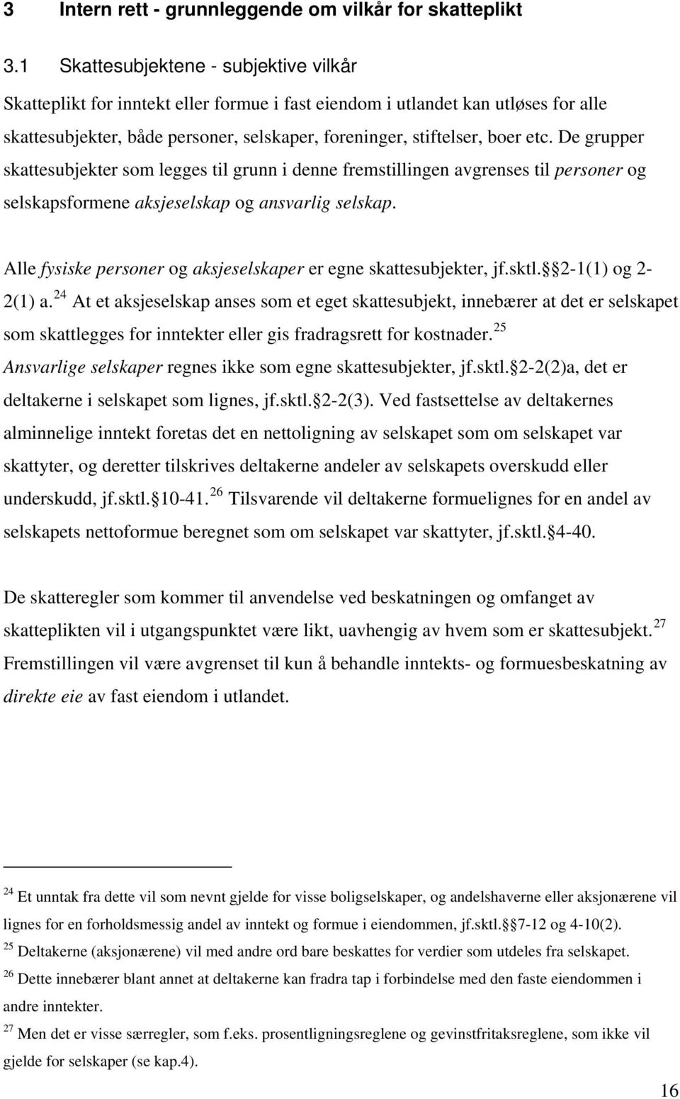 De grupper skattesubjekter som legges til grunn i denne fremstillingen avgrenses til personer og selskapsformene aksjeselskap og ansvarlig selskap.