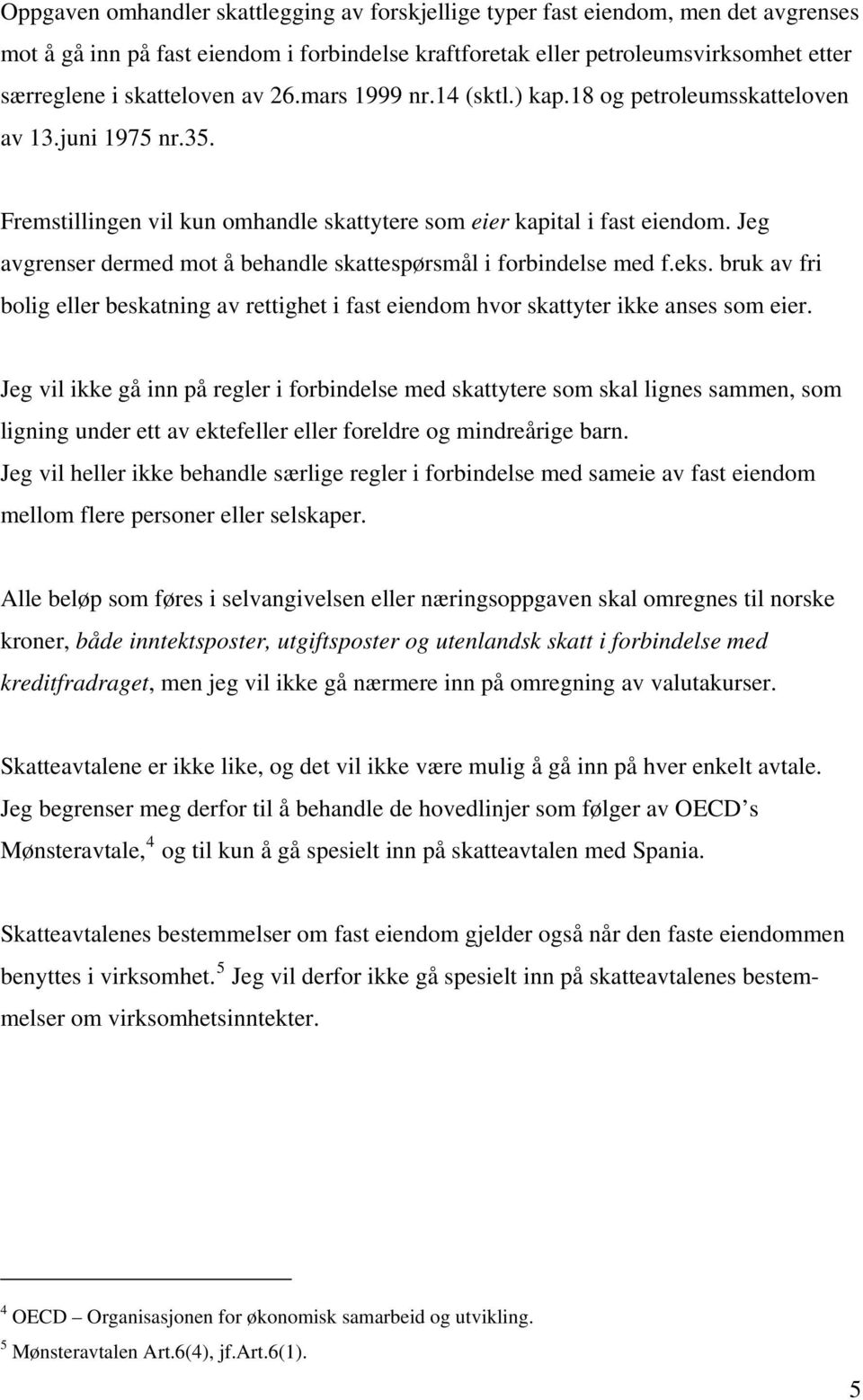 Jeg avgrenser dermed mot å behandle skattespørsmål i forbindelse med f.eks. bruk av fri bolig eller beskatning av rettighet i fast eiendom hvor skattyter ikke anses som eier.