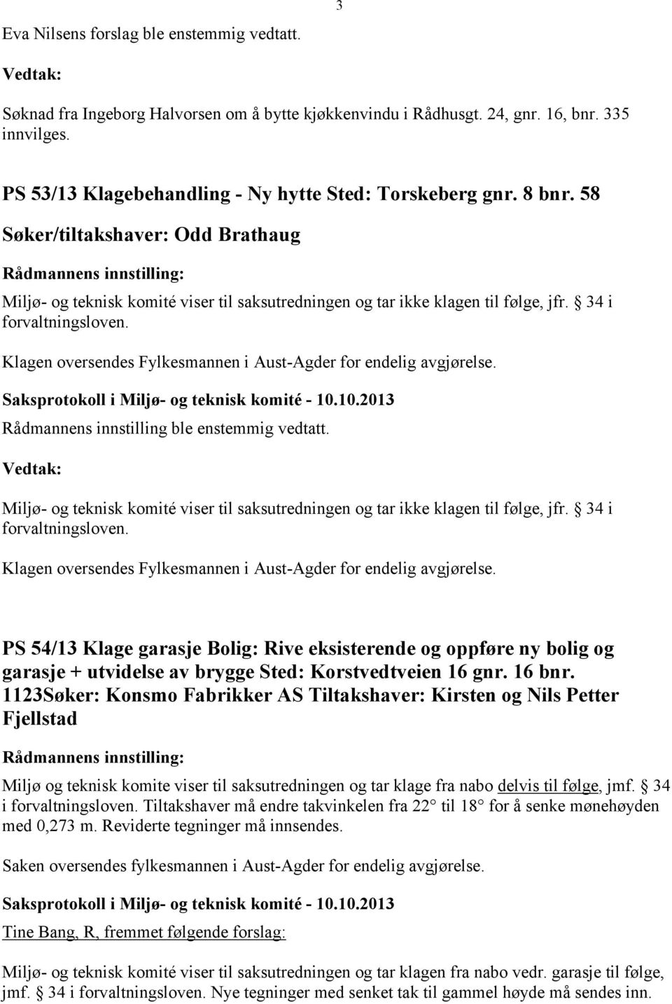 58 Søker/tiltakshaver: Odd Brathaug PS 54/13 Klage garasje Bolig: Rive eksisterende og oppføre ny bolig og garasje + utvidelse av brygge Sted: Korstvedtveien 16 gnr. 16 bnr.