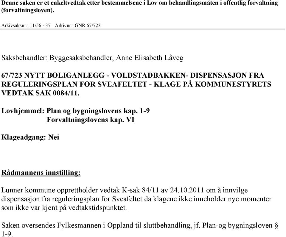 SAK 0084/11. Lovhjemmel: Plan og bygningslovens kap. 1-9 Forvaltningslovens kap. VI Klageadgang: Nei Rådmannens innstilling: Lunner kommune opprettholder vedtak K-sak 84/11 av 24.10.