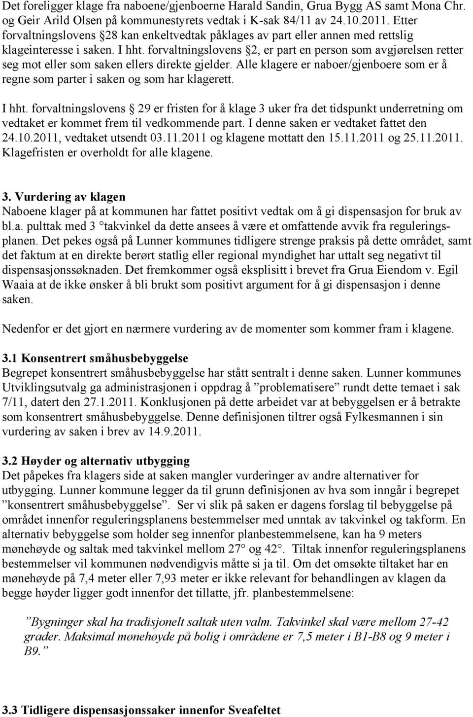 forvaltningslovens 2, er part en person som avgjørelsen retter seg mot eller som saken ellers direkte gjelder. Alle klagere er naboer/gjenboere som er å regne som parter i saken og som har klagerett.