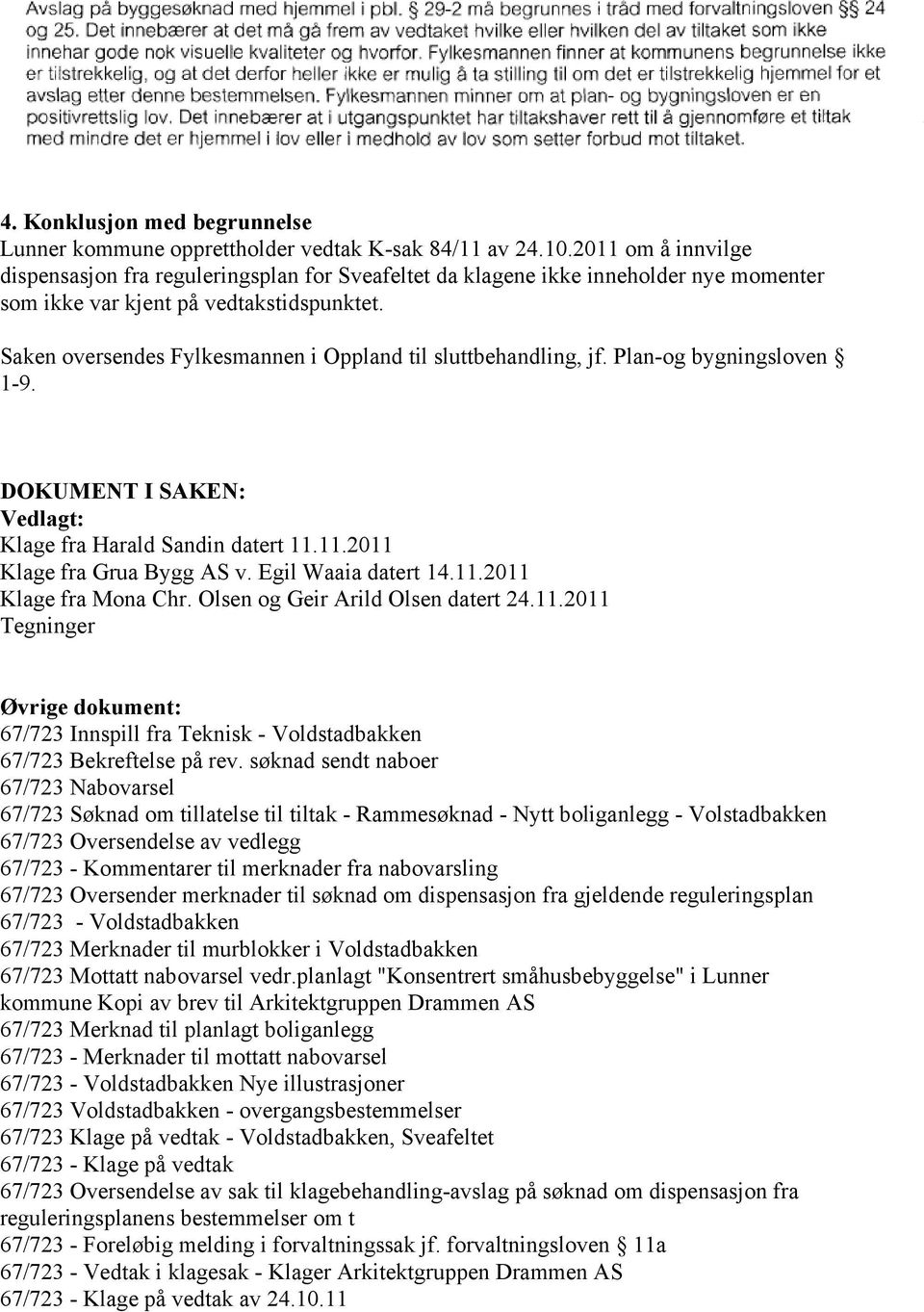 Saken oversendes Fylkesmannen i Oppland til sluttbehandling, jf. Plan-og bygningsloven 1-9. DOKUMENT I SAKEN: Vedlagt: Klage fra Harald Sandin datert 11.11.2011 Klage fra Grua Bygg AS v.