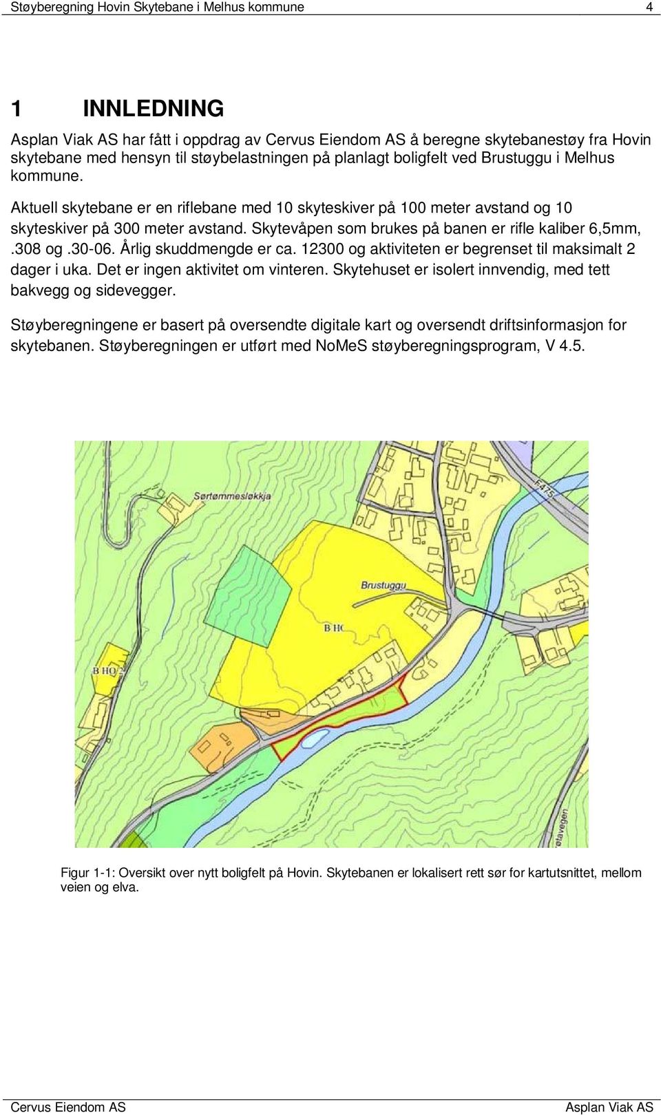 Årlig skuddmengde er ca. 12300 og aktiviteten er begrenset til maksimalt 2 dager i uka. Det er ingen aktivitet om vinteren. Skytehuset er isolert innvendig, med tett bakvegg og sidevegger.