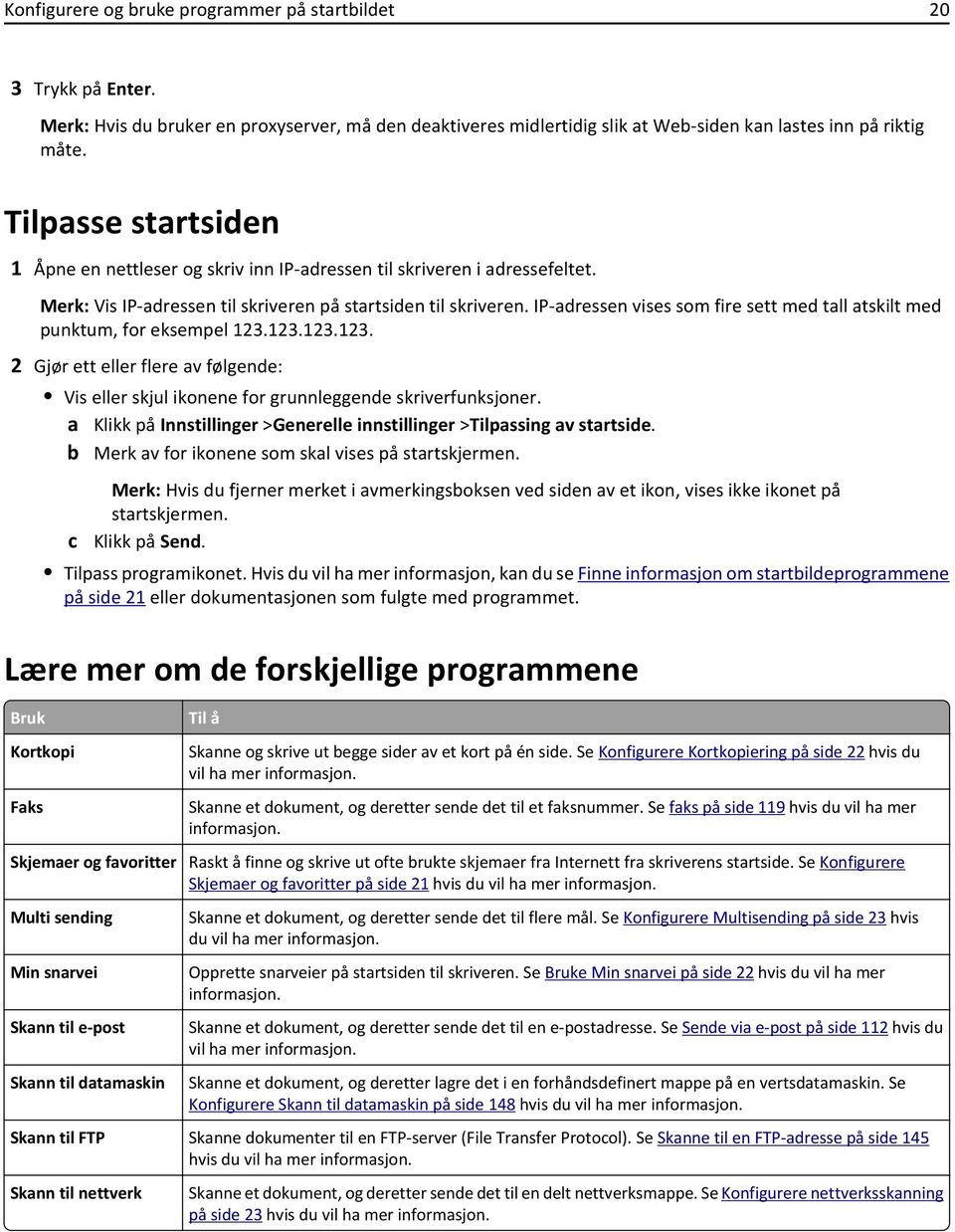 IP-adressen vises som fire sett med tall atskilt med punktum, for eksempel 123.123.123.123. 2 Gjør ett eller flere av følgende: Vis eller skjul ikonene for grunnleggende skriverfunksjoner.