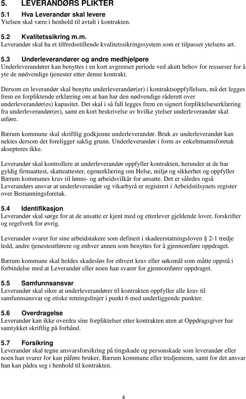 3 Underleverandører og andre medhjelpere Underleverandører kan benyttes i en kort avgrenset periode ved akutt behov for ressurser for å yte de nødvendige tjenester etter denne kontrakt.