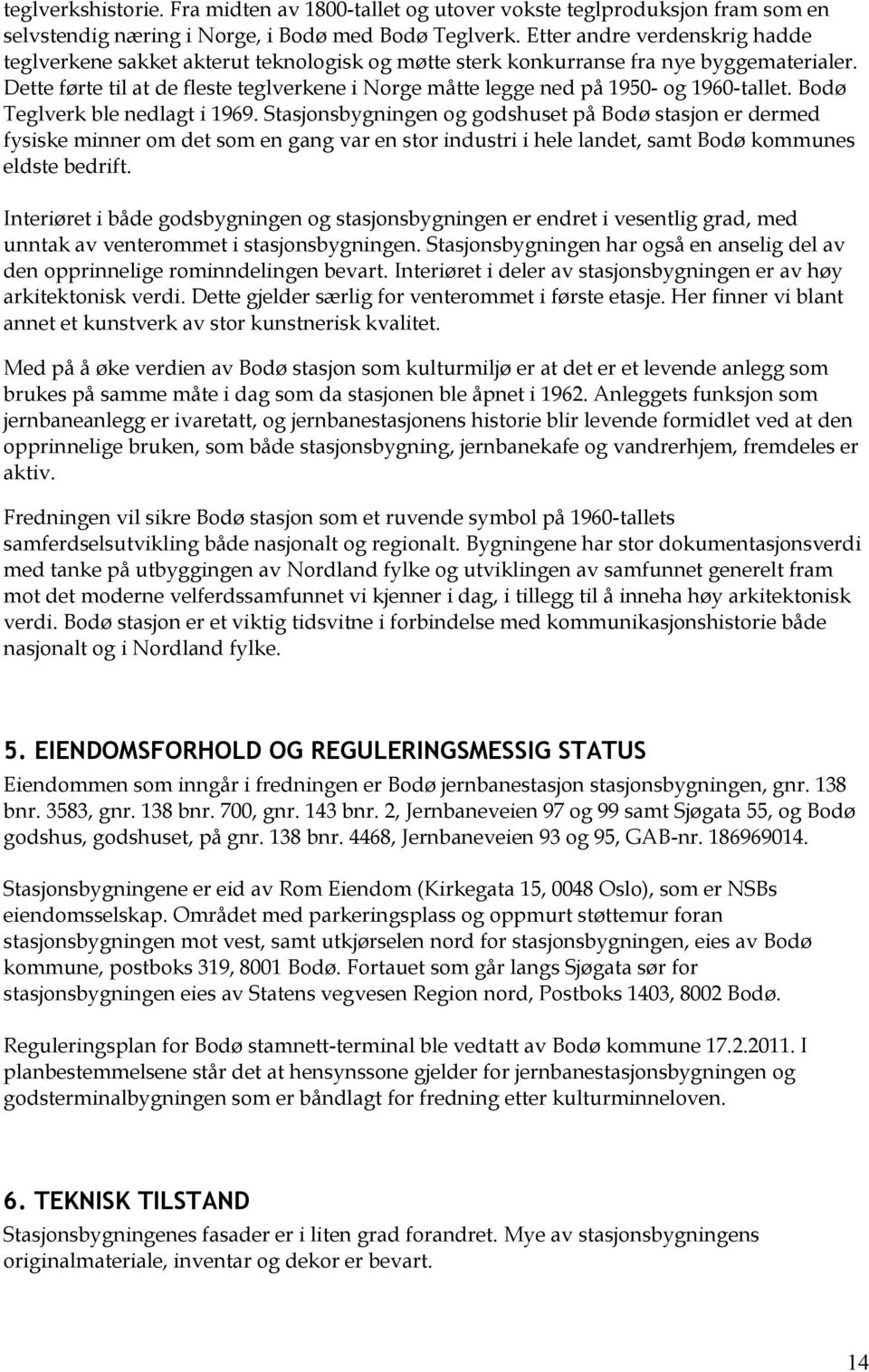 Dette førte til at de fleste teglverkene i Norge måtte legge ned på 1950- og 1960-tallet. Bodø Teglverk ble nedlagt i 1969.