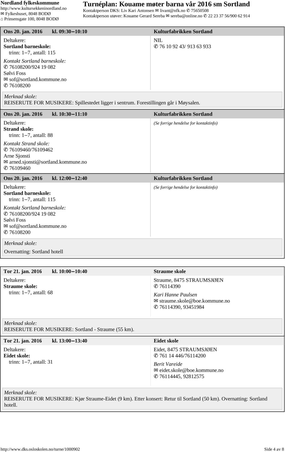 10:30 11:10 Kulturfabrikken Sortland Strand skole: trinn: 1 7, antall: 88 Kontakt Strand skole: 76109460/76109462 Arne Sjonsti arned.sjonsti@sortland.kommune.no 76109460 Ons 20. jan. 2016 kl.