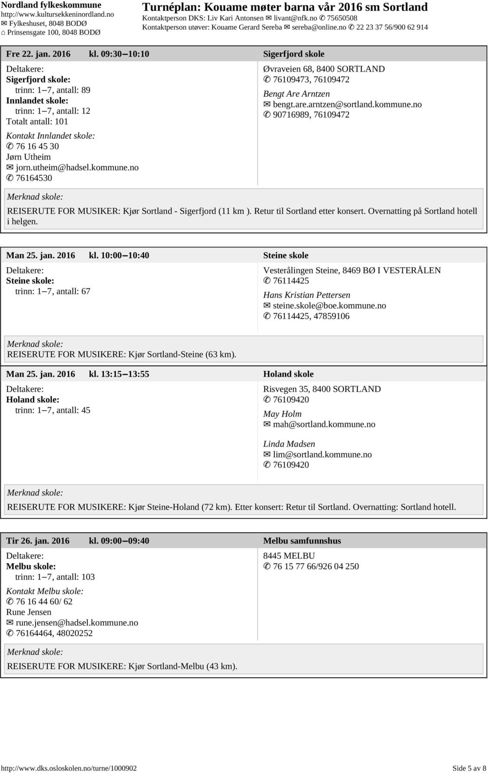 kommune.no 76164530 Øvraveien 68, 8400 SORTLAND 76109473, 76109472 Bengt Are Arntzen bengt.are.arntzen@sortland.kommune.no 90716989, 76109472 REISERUTE FOR MUSIKER: Kjør Sortland - Sigerfjord (11 km ).