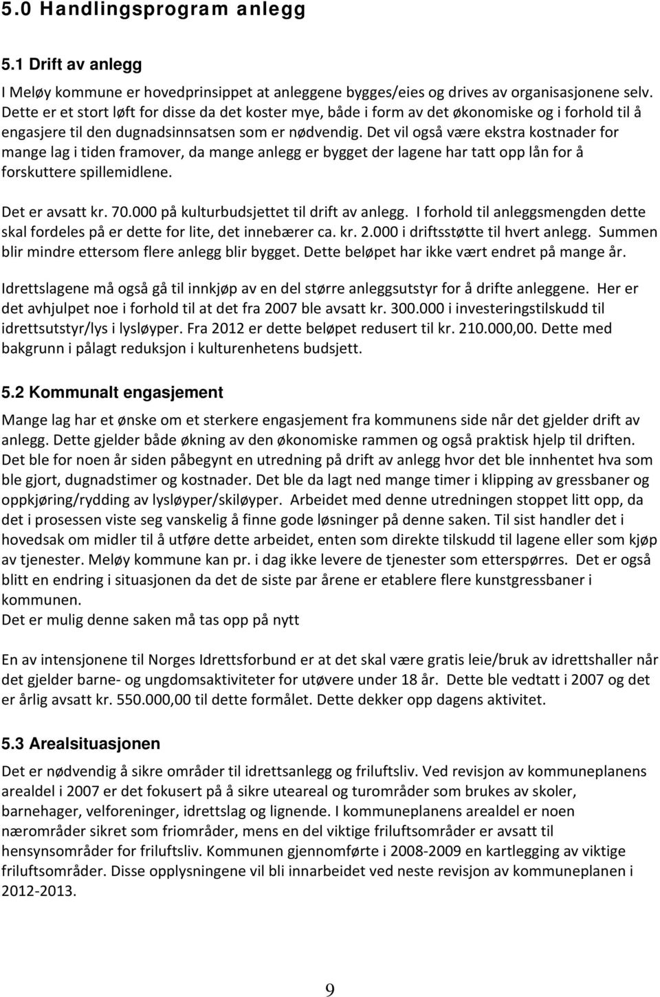 Det vil også være ekstra kostnader for mange lag i tiden framover, da mange anlegg er bygget der lagene har tatt opp lån for å forskuttere spillemidlene. Det er avsatt kr. 70.