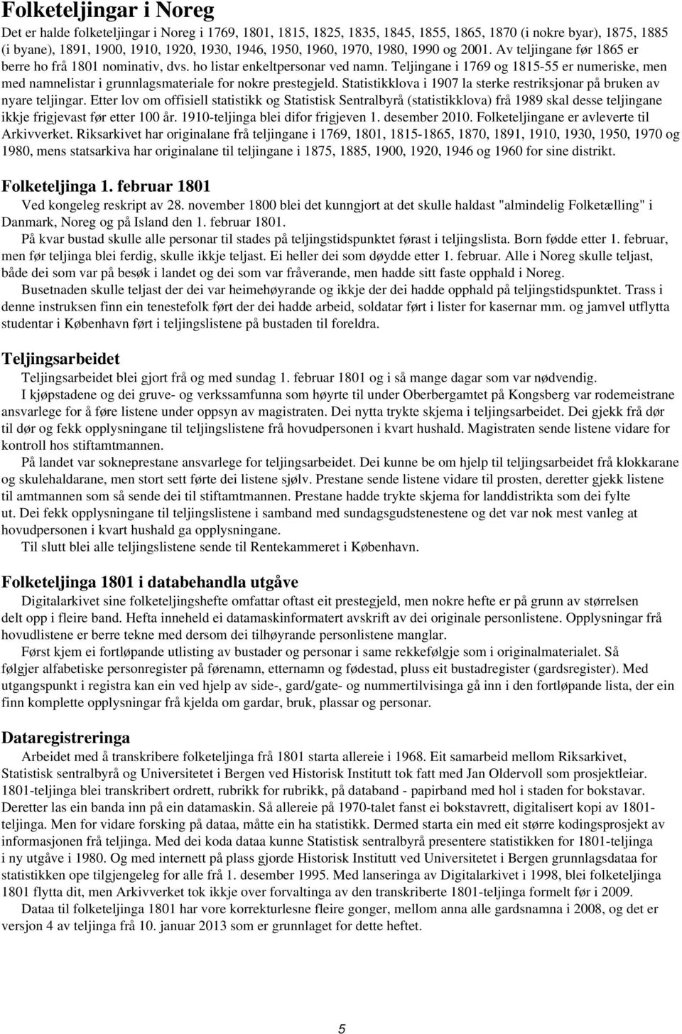 Teljingane i 1769 og 1815-55 er numeriske, men med namnelistar i grunnlagsmateriale for nokre prestegjeld. Statistikklova i 1907 la sterke restriksjonar på bruken av nyare teljingar.