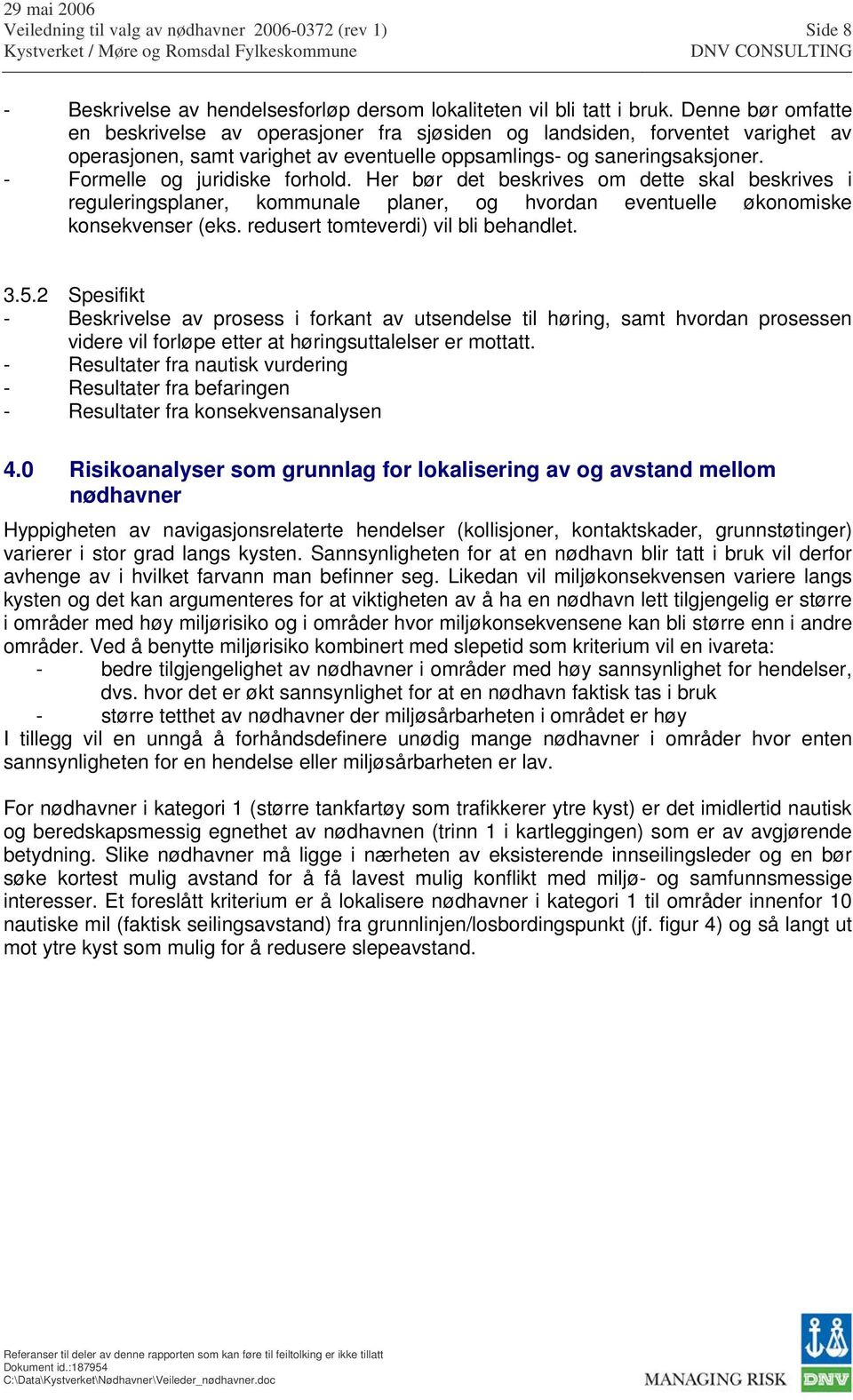 - Formelle og juridiske forhold. Her bør det beskrives om dette skal beskrives i reguleringsplaner, kommunale planer, og hvordan eventuelle økonomiske konsekvenser (eks.