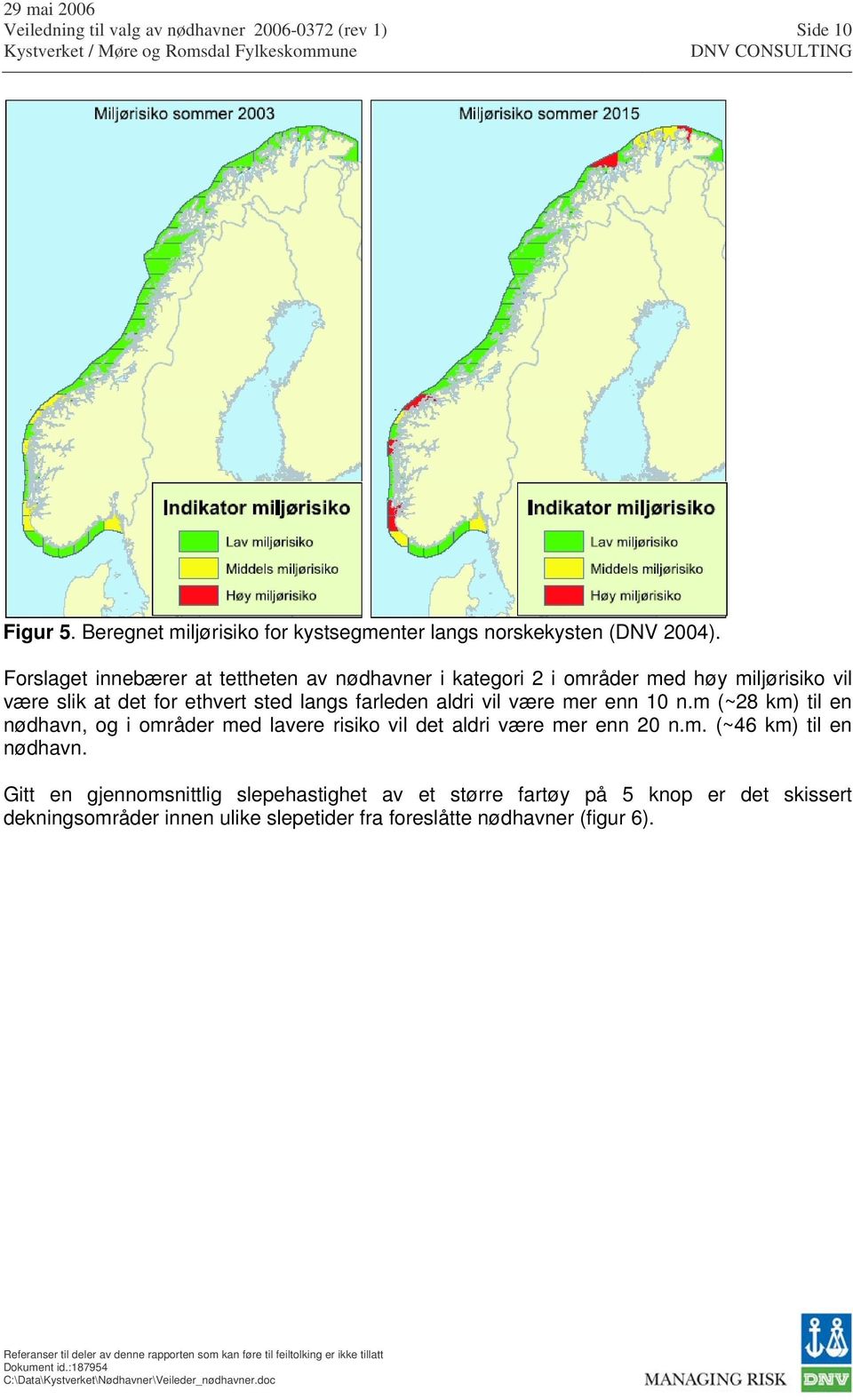 farleden aldri vil være mer enn 10 n.m (~28 km) til en nødhavn, og i områder med lavere risiko vil det aldri være mer enn 20 n.m. (~46 km) til en nødhavn.