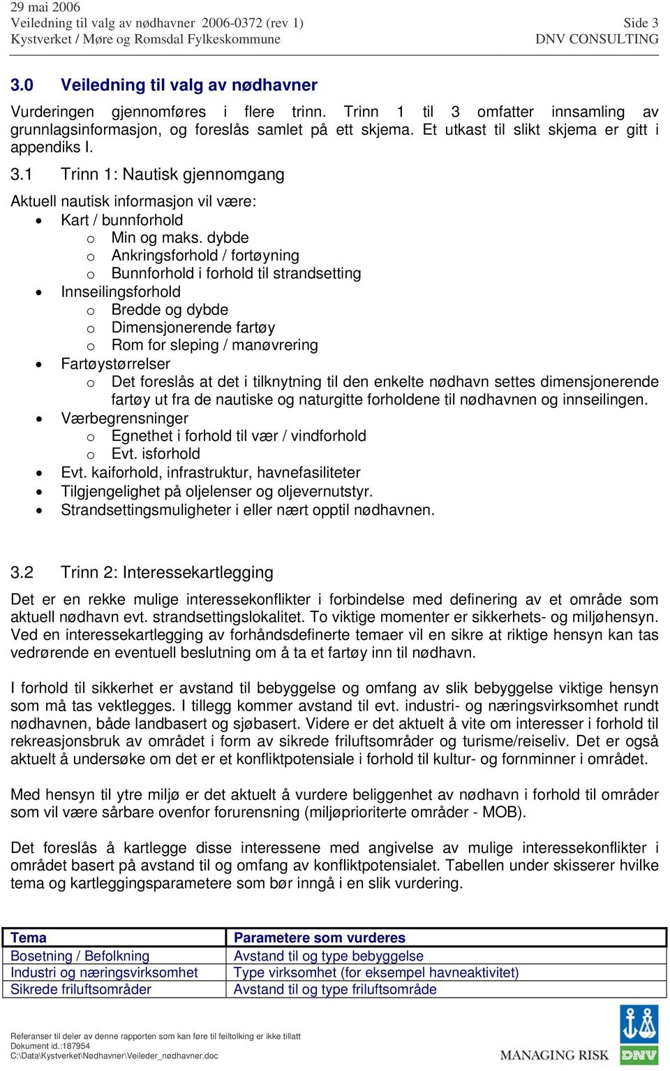 dybde o Ankringsforhold / fortøyning o Bunnforhold i forhold til strandsetting Innseilingsforhold o Bredde og dybde o Dimensjonerende fartøy o Rom for sleping / manøvrering Fartøystørrelser o Det