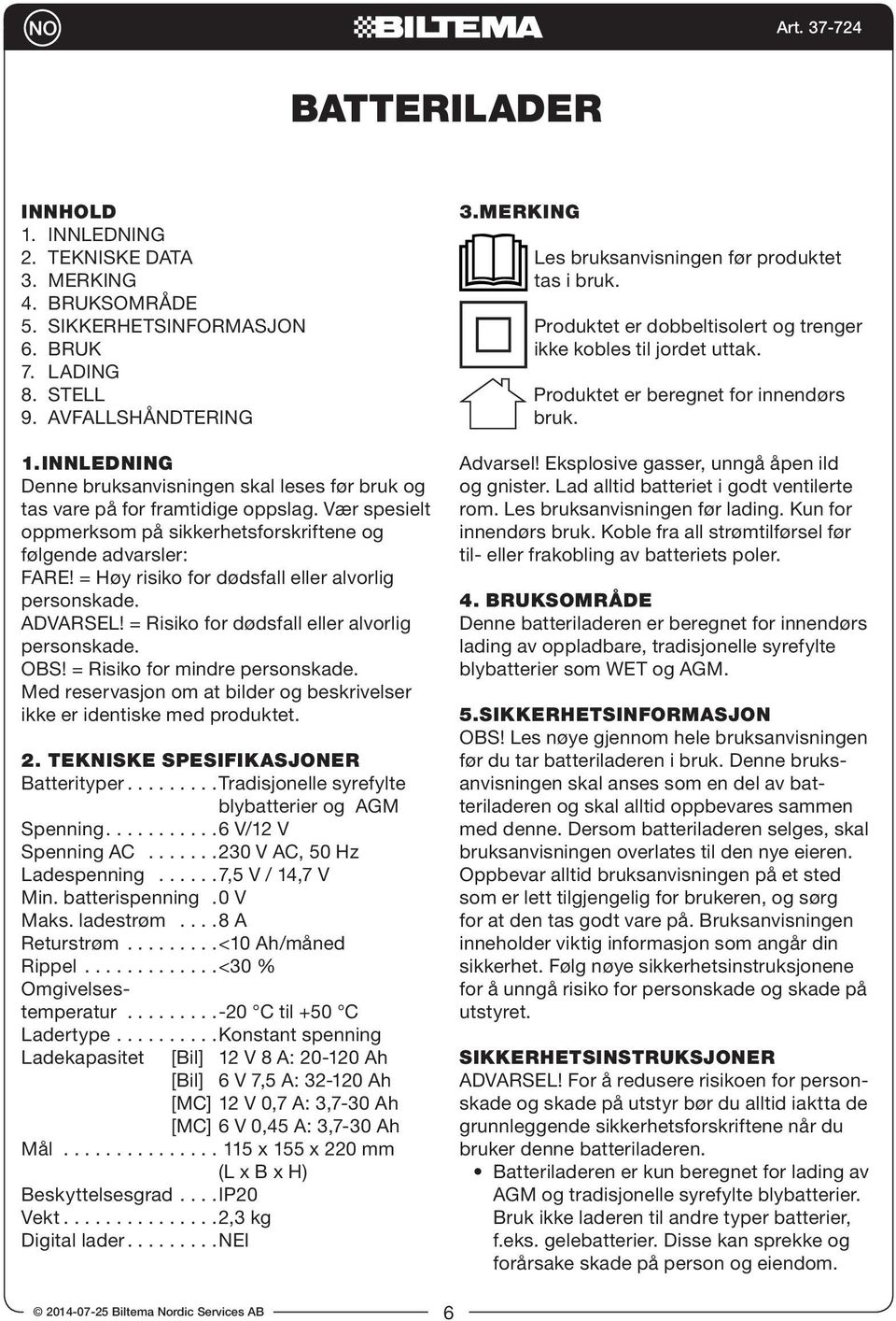 = Høy risiko for dødsfall eller alvorlig personskade. ADVARSEL! = Risiko for dødsfall eller alvorlig personskade. OBS! = Risiko for mindre personskade.