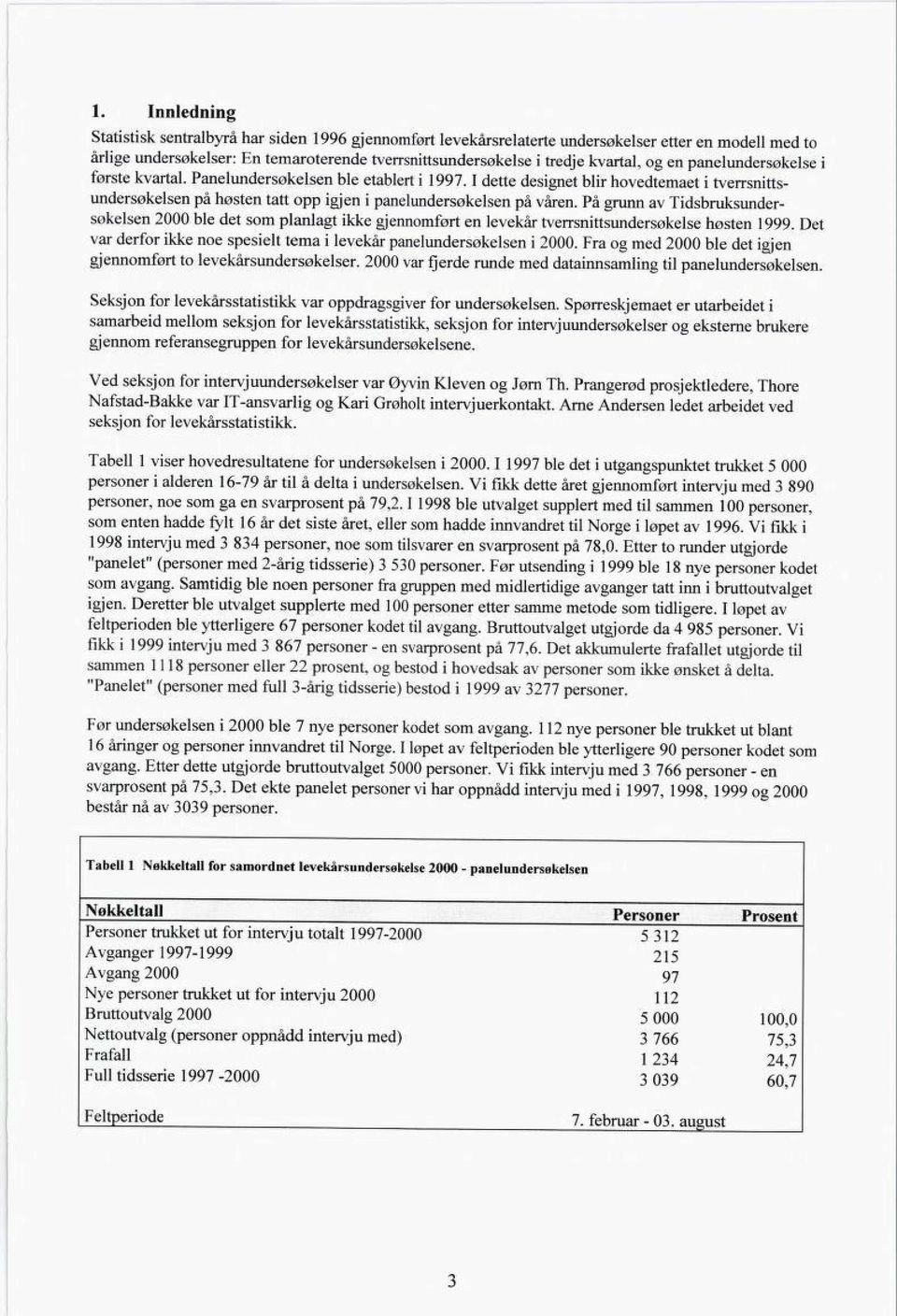 På grunn av Tidsbruksunder søkelsen 2000 ble det som planlagt ikke gjennomført en levekår tverrsnittsundersøkelse høsten 1999.