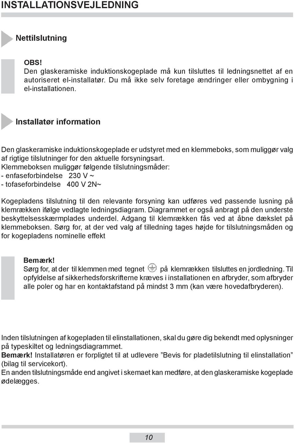 Installatør information Den glaskeramiske induktionskogeplade er udstyret med en klemmeboks, som muliggør valg af rigtige tilslutninger for den aktuelle forsyningsart.